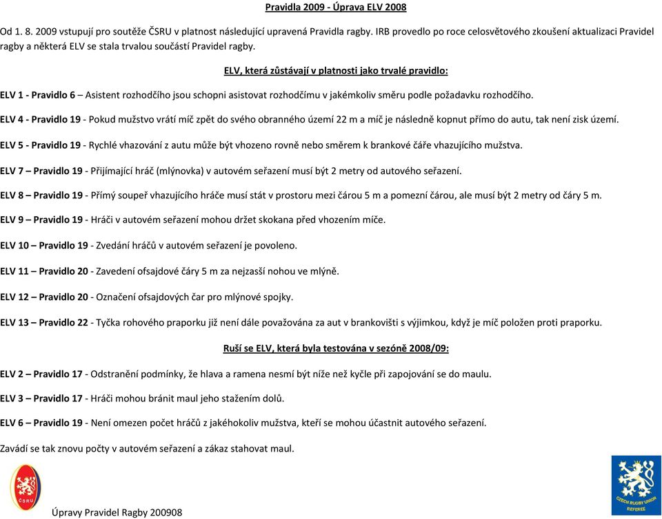 ELV, která zůstávají v platnosti jako trvalé pravidlo: ELV 1 Pravidlo 6 Asistent rozhodčího jsou schopni asistovat rozhodčímu v jakémkoliv směru podle požadavku rozhodčího.