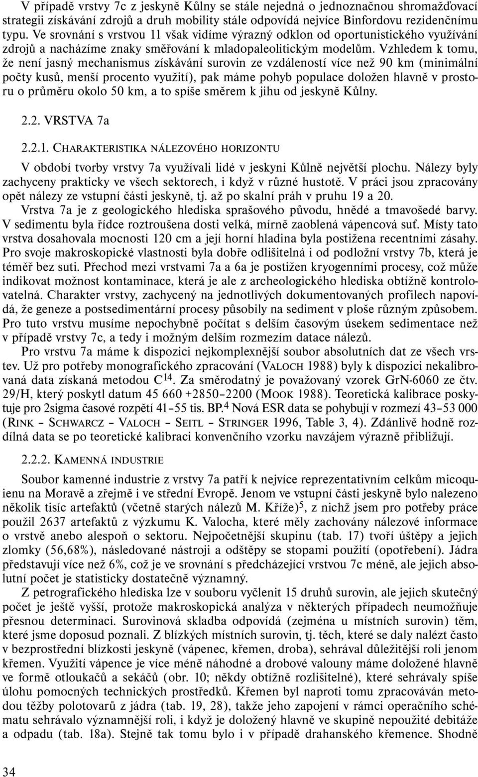 Vzhledem k tomu, že není jasný mechanismus získávání surovin ze vzdáleností více než 90 km (minimální počty kusů, menší procento využití), pak máme pohyb populace doložen hlavně v prostoru o průměru