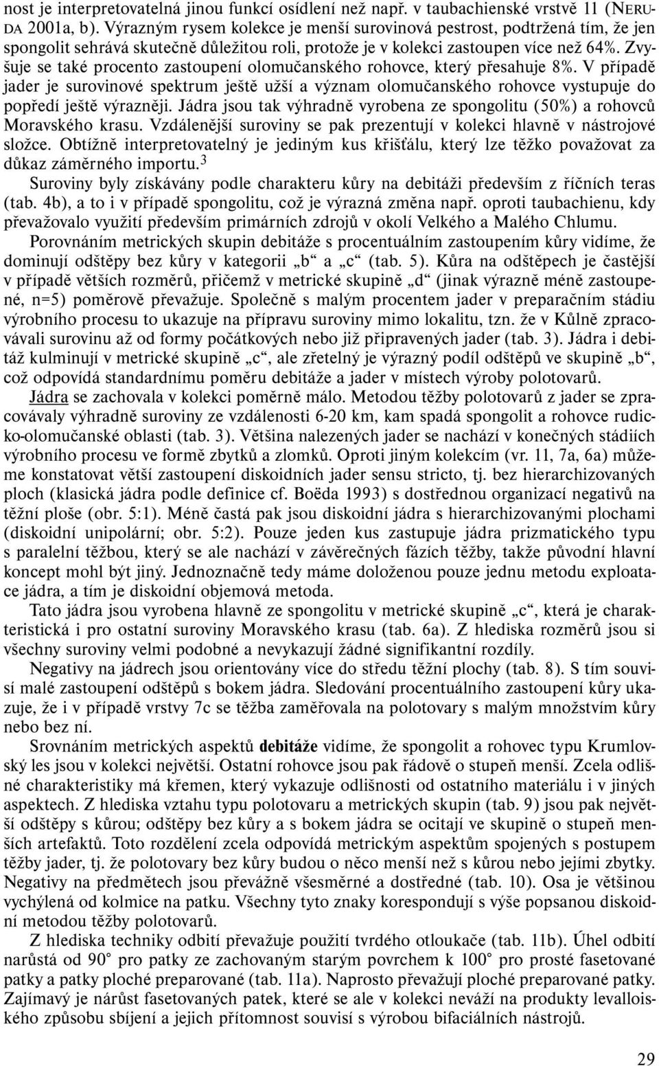 Zvyšuje se také procento zastoupení olomučanského rohovce, který přesahuje 8%. V případě jader je surovinové spektrum ještě užší a význam olomučanského rohovce vystupuje do popředí ještě výrazněji.