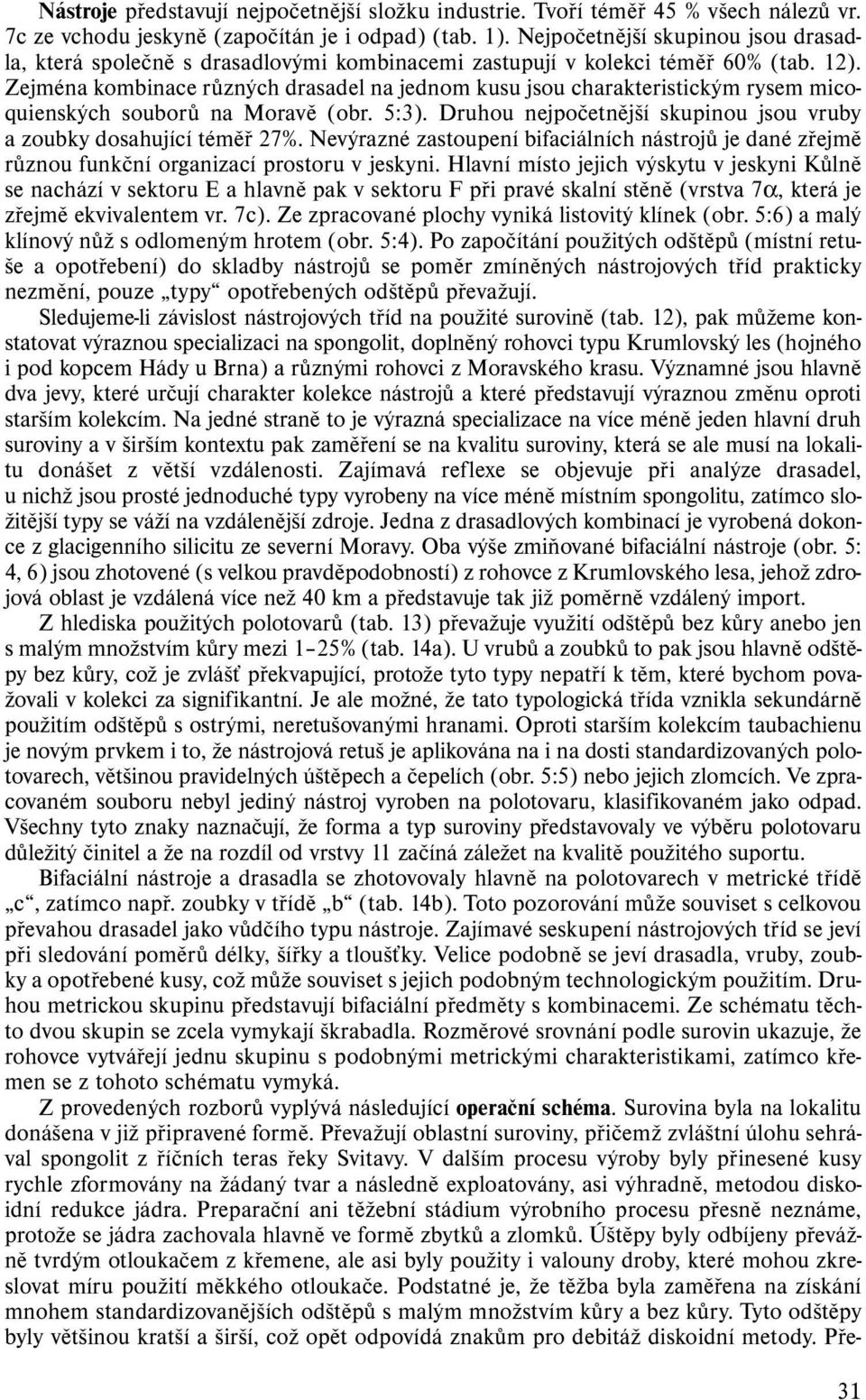 Zejména kombinace různých drasadel na jednom kusu jsou charakteristickým rysem micoquienských souborů na Moravě (obr. 5:3). Druhou nejpočetnější skupinou jsou vruby a zoubky dosahující téměř 27%.