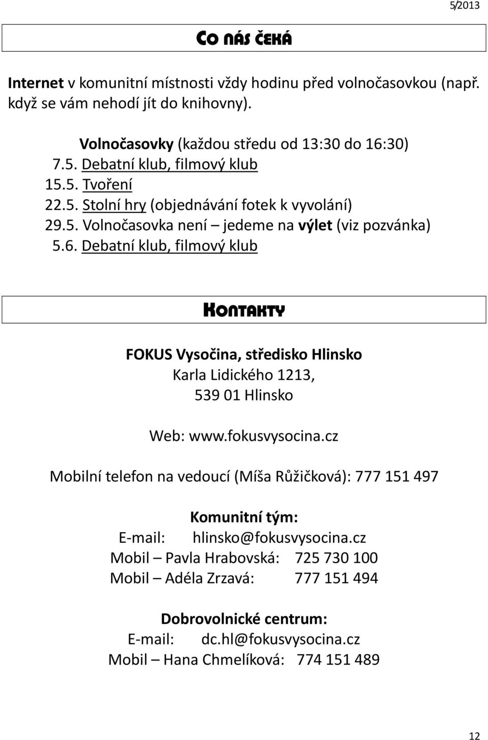 Debatní klub, filmový klub KONTAKTY FOKUS Vysočina, středisko Hlinsko Karla Lidického 1213, 539 01 Hlinsko Web: www.fokusvysocina.