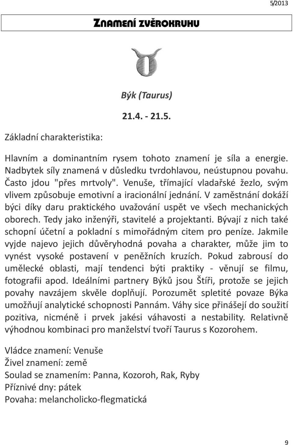 V zaměstnání dokáží býci díky daru praktického uvažování uspět ve všech mechanických oborech. Tedy jako inženýři, stavitelé a projektanti.