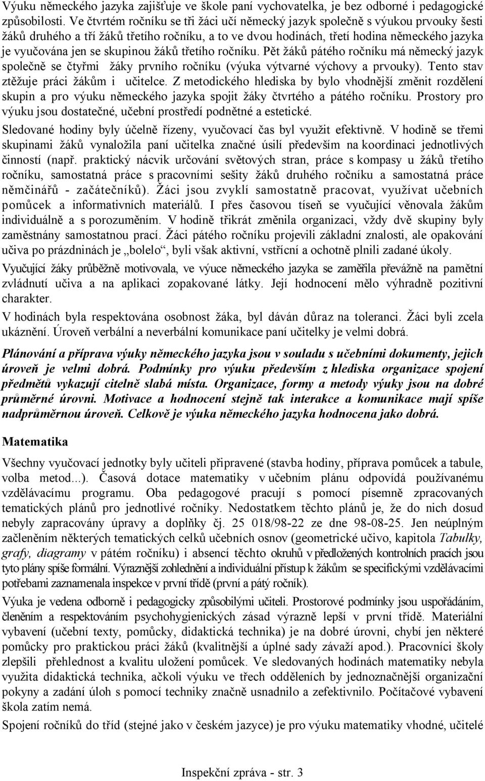 skupinou žáků třetího ročníku. Pět žáků pátého ročníku má německý jazyk společně se čtyřmi žáky prvního ročníku (výuka výtvarné výchovy a prvouky). Tento stav ztěžuje práci žákům i učitelce.