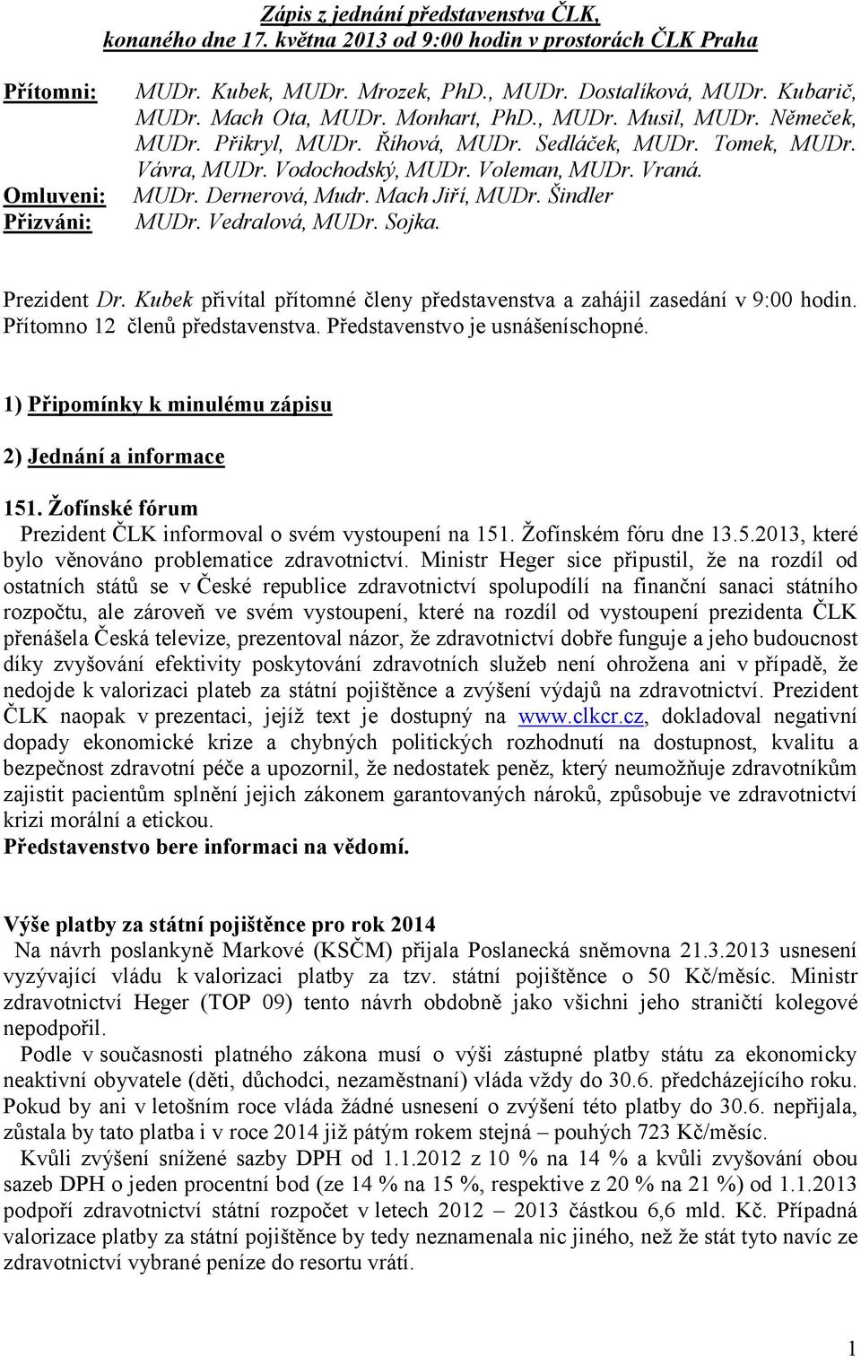 Mach Jiří, MUDr. Šindler MUDr. Vedralová, MUDr. Sojka. Prezident Dr. Kubek přivítal přítomné členy představenstva a zahájil zasedání v 9:00 hodin. Přítomno 12 členů představenstva.