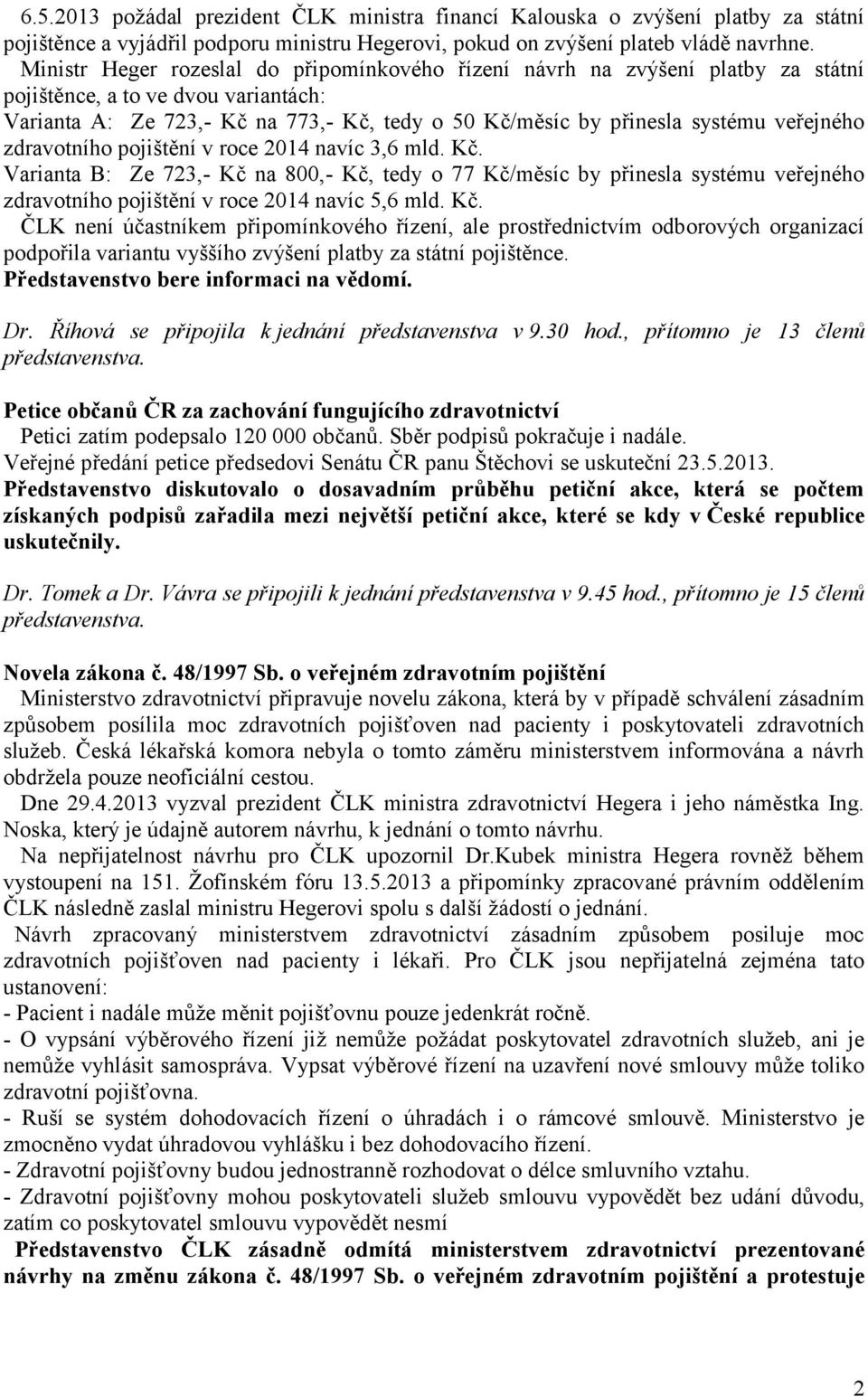 veřejného zdravotního pojištění v roce 2014 navíc 3,6 mld. Kč. Varianta B: Ze 723,- Kč na 800,- Kč, tedy o 77 Kč/měsíc by přinesla systému veřejného zdravotního pojištění v roce 2014 navíc 5,6 mld.