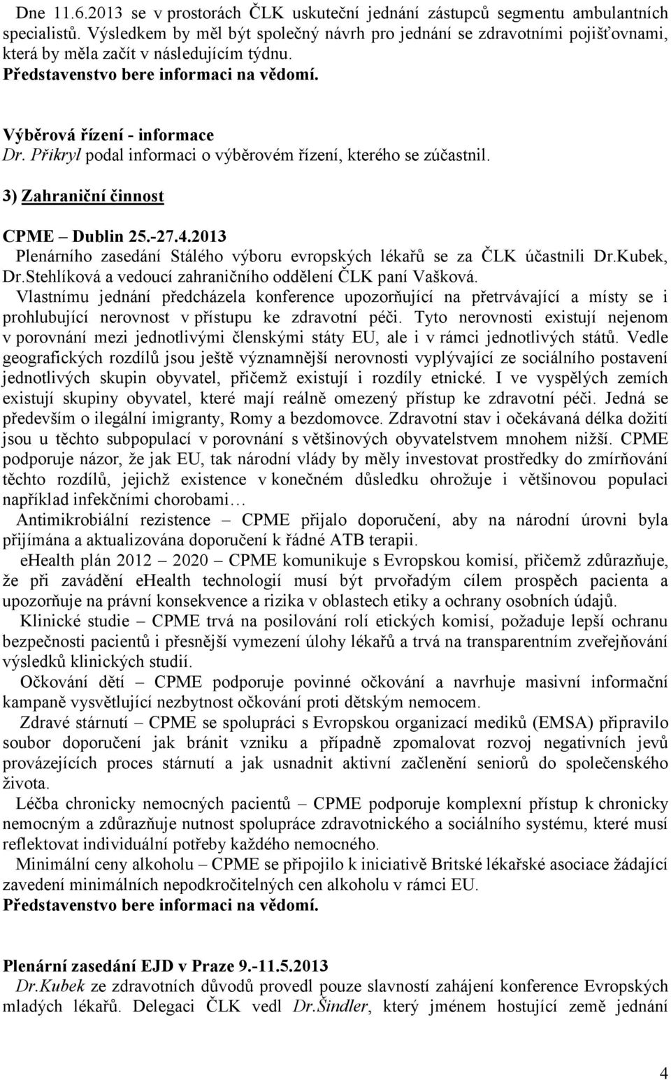 Přikryl podal informaci o výběrovém řízení, kterého se zúčastnil. 3) Zahraniční činnost CPME Dublin 25.-27.4.2013 Plenárního zasedání Stálého výboru evropských lékařů se za ČLK účastnili Dr.Kubek, Dr.