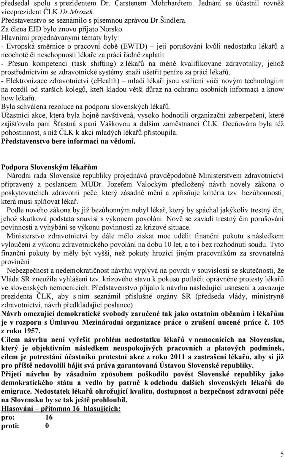 Hlavními projednávanými tématy byly: - Evropská směrnice o pracovní době (EWTD) její porušování kvůli nedostatku lékařů a neochotě či neschopnosti lékaře za práci řádně zaplatit.