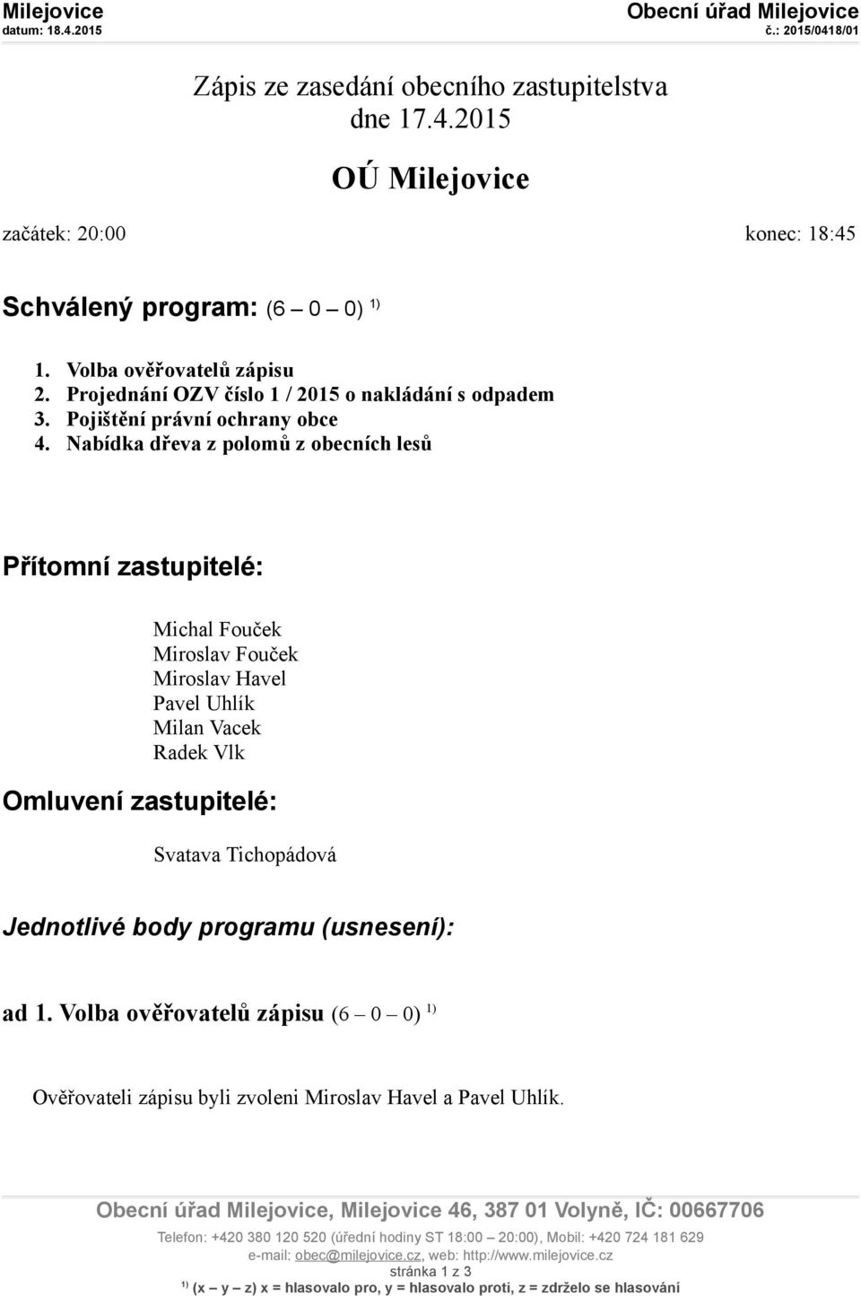 Nabídka dřeva z polomů z obecních lesů Přítomní zastupitelé: Michal Fouček Miroslav Fouček Miroslav Havel Pavel Uhlík Milan Vacek Radek Vlk