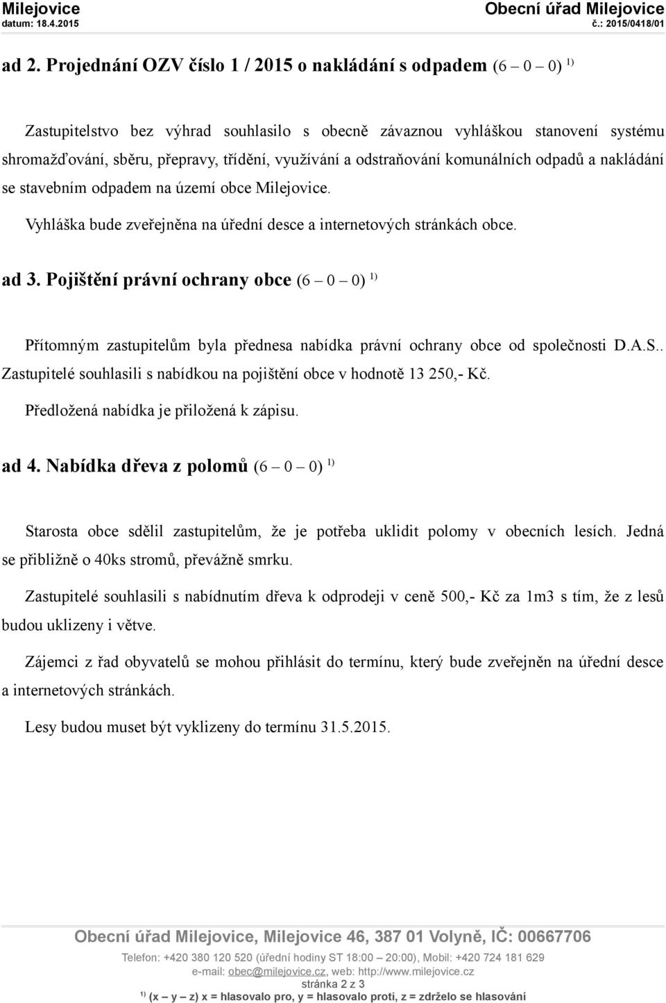 Pojištění právní ochrany obce (6 0 0) Přítomným zastupitelům byla přednesa nabídka právní ochrany obce od společnosti D.A.S.. Zastupitelé souhlasili s nabídkou na pojištění obce v hodnotě 13 250,- Kč.