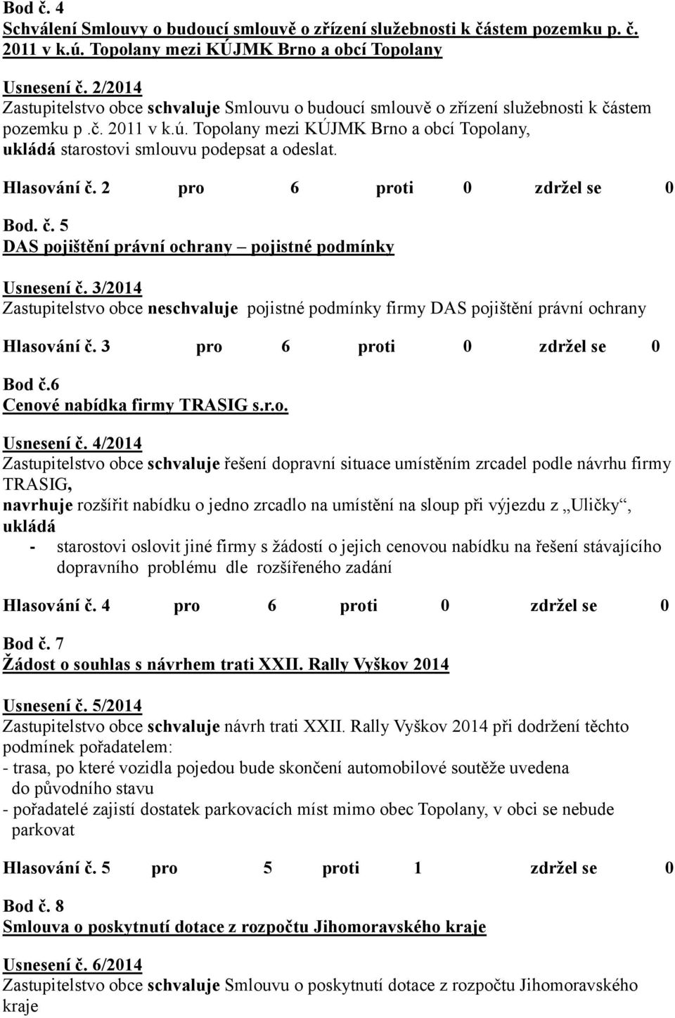 Topolany mezi KÚJMK Brno a obcí Topolany, ukládá starostovi smlouvu podepsat a odeslat. Hlasování č. 2 pro 6 proti 0 zdržel se 0 Bod. č. 5 DAS pojištění právní ochrany pojistné podmínky Usnesení č.