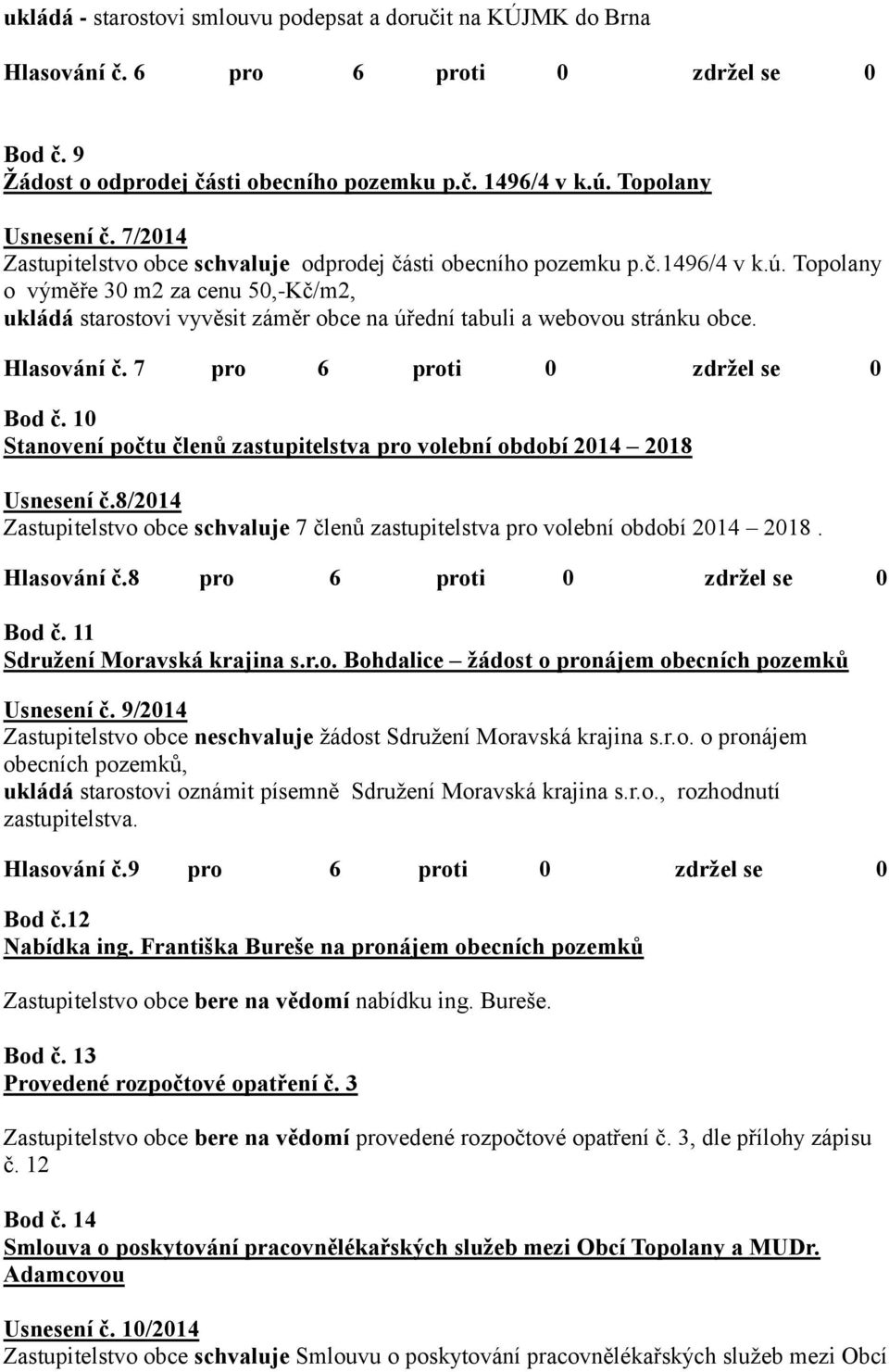 Topolany o výměře 30 m2 za cenu 50,-Kč/m2, ukládá starostovi vyvěsit záměr obce na úřední tabuli a webovou stránku obce. Hlasování č. 7 pro 6 proti 0 zdržel se 0 Bod č.