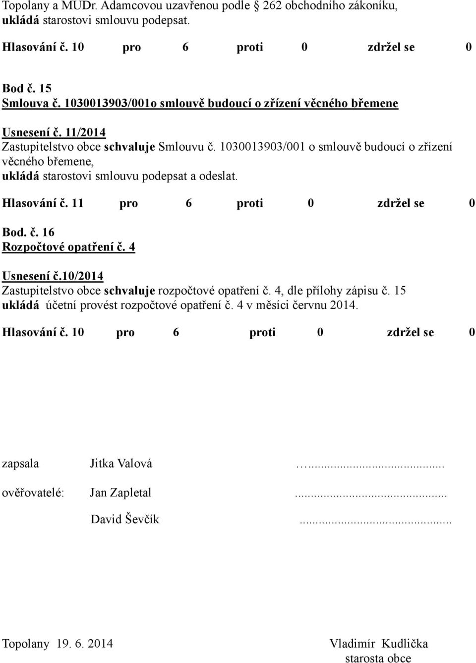 1030013903/001 o smlouvě budoucí o zřízení věcného břemene, ukládá starostovi smlouvu podepsat a odeslat. Hlasování č. 11 pro 6 proti 0 zdržel se 0 Bod. č. 16 Rozpočtové opatření č. 4 Usnesení č.