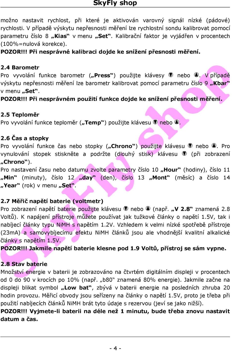 4 Barometr Pro vyvolání funkce barometr ( Press ) použijte klávesy nebo. V případě výskytu nepřesnosti měření lze barometr kalibrovat pomocí parametru číslo 9 Kbar v menu Set. POZOR!