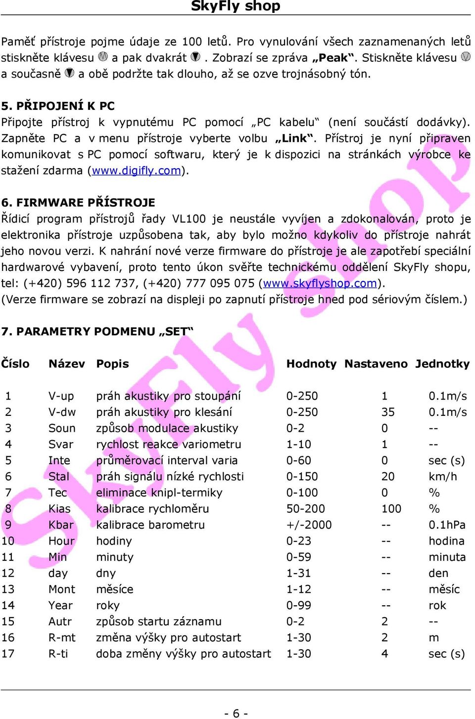 Zapněte PC a v menu přístroje vyberte volbu Link. Přístroj je nyní připraven komunikovat s PC pomocí softwaru, který je k dispozici na stránkách výrobce ke stažení zdarma (www.digifly.com). 6.