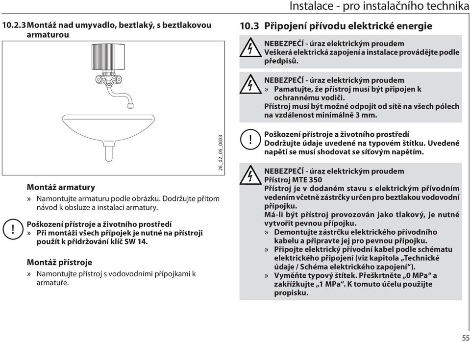 NEBEZPEČÍ - úraz elektrickým proudem Pamatujte, že přístroj musí být připojen k ochrannému vodiči. Přístroj musí být možné odpojit od sítě na všech pólech na vzdálenost minimálně 3 mm.