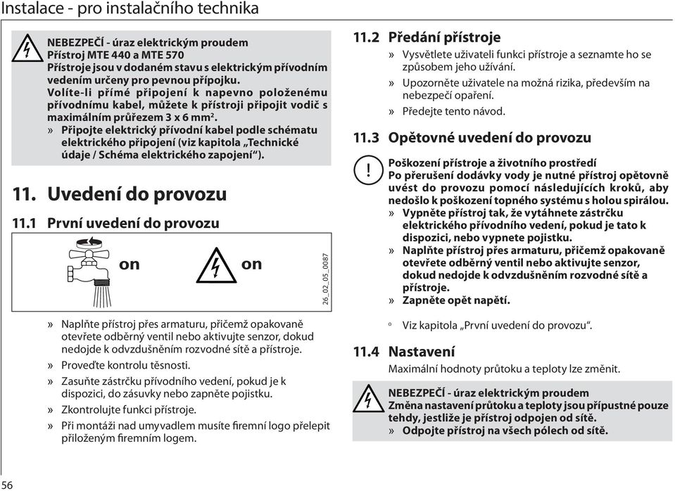 Připojte elektrický přívodní kabel podle schématu elektrického připojení (viz kapitola Technické údaje / Schéma elektrického zapojení ). 11. Uvedení do provozu 11.