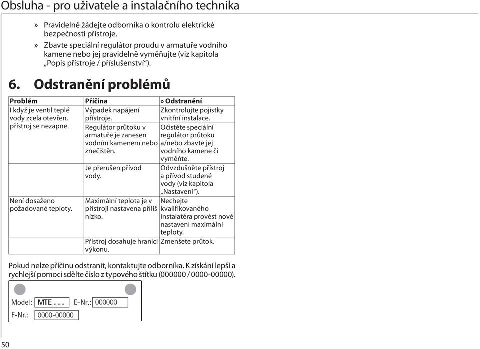 Odstranění problémů Problém Příčina» Odstranění I když je ventil teplé vody zcela otevřen, přístroj se nezapne. Výpadek napájení přístroje. Zkontrolujte pojistky vnitřní instalace.