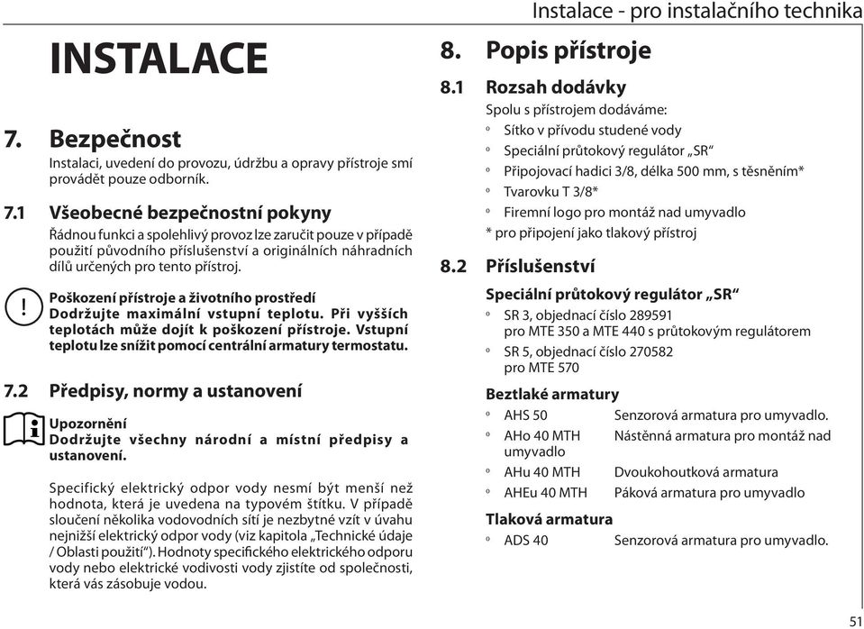 7.2 Předpisy, normy a ustanovení Upozornění Dodržujte všechny národní a místní předpisy a ustanovení. Specifický elektrický odpor vody nesmí být menší než hodnota, která je uvedena na typovém štítku.