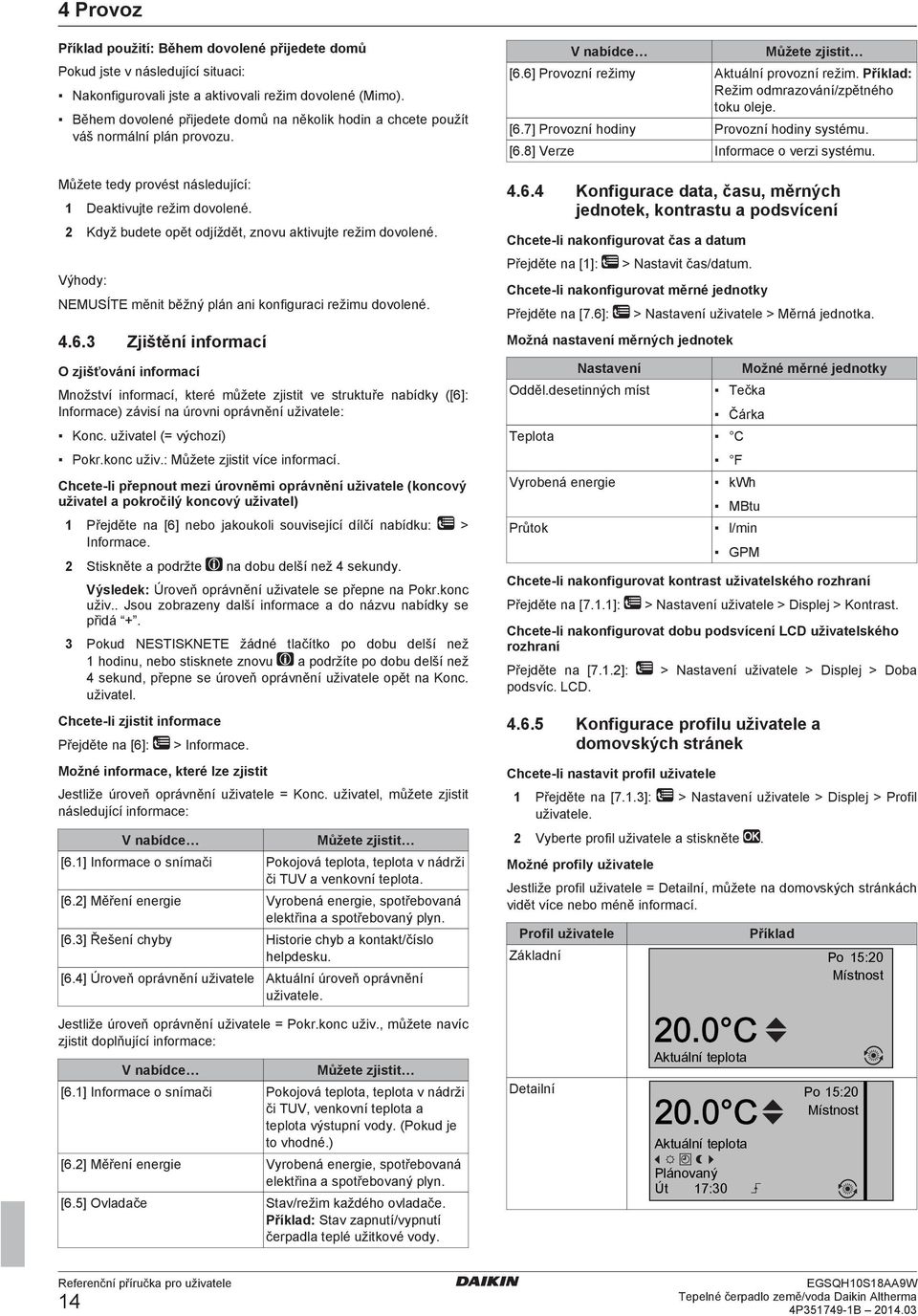 2 Když budete opět odjíždět, znovu aktivujte režim dovolené. Výhody: NEMUSÍTE měnit běžný plán ani konfiguraci režimu dovolené. 4.6.