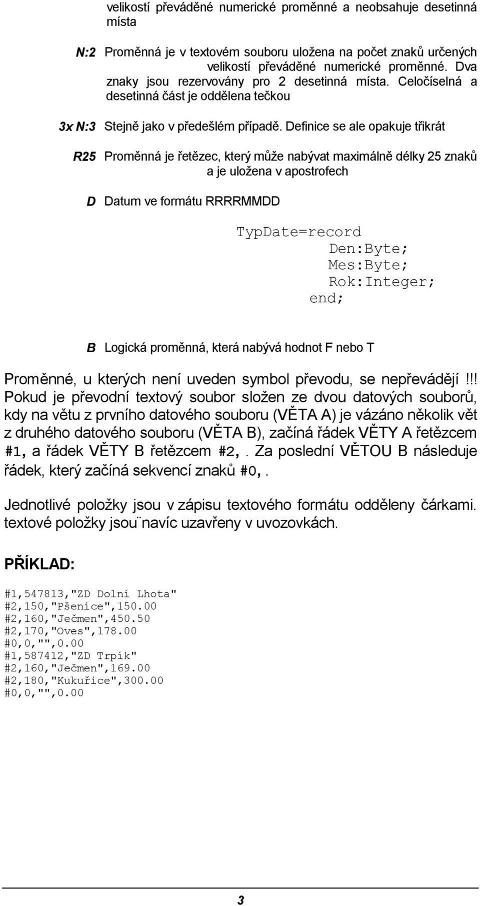 Definice se ale opakuje třikrát Proměnná je řetězec, který může nabývat maximálně délky 25 znaků a je uložena v apostrofech Datum ve formátu RRRRMMDD TypDate=record Den:Byte; Mes:Byte; Rok:Integer; B