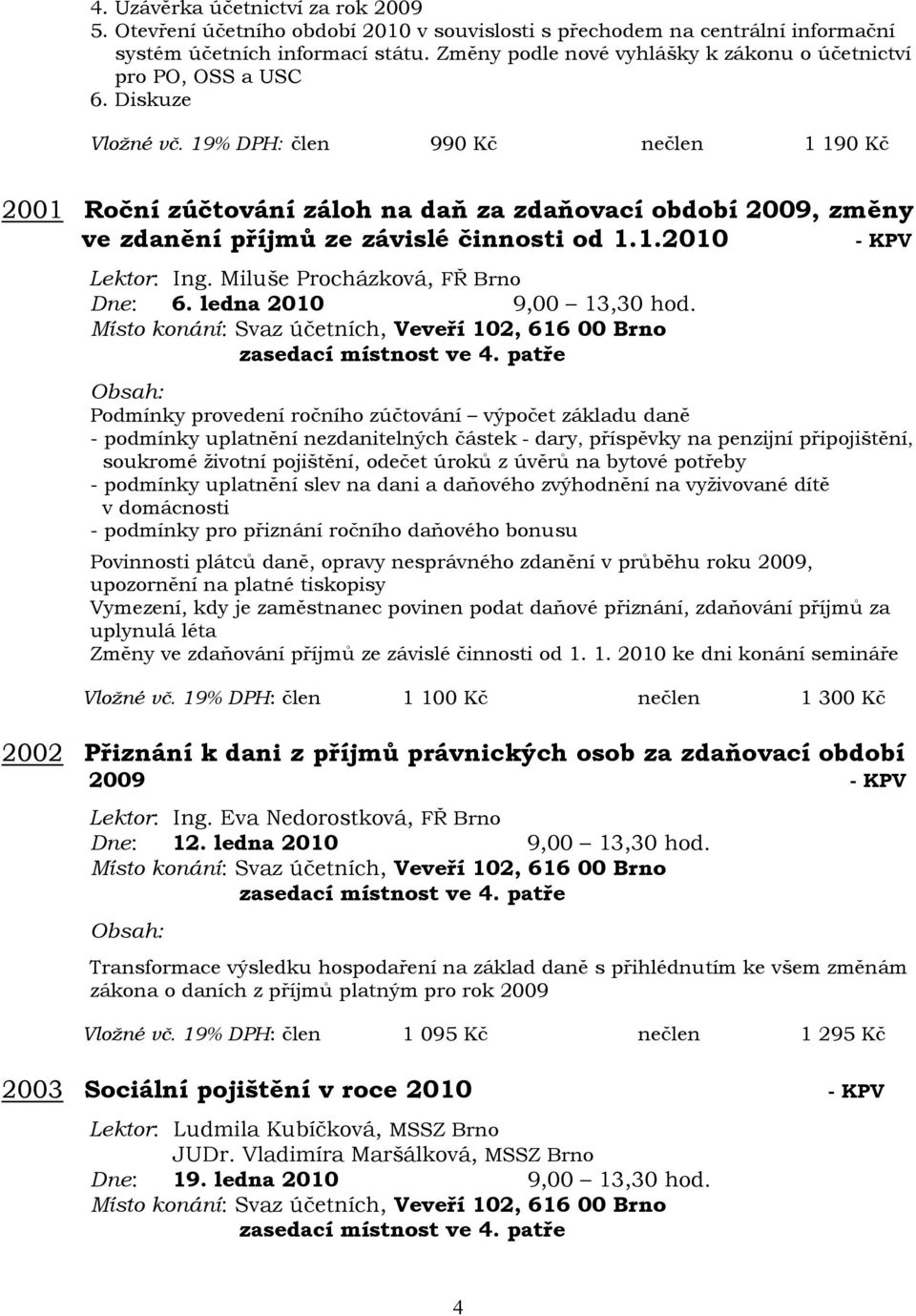 19% DPH: člen 990 Kč nečlen 1 190 Kč 2001 Roční zúčtování záloh na daň za zdaňovací období 2009, změny ve zdanění příjmů ze závislé činnosti od 1.1.2010 - KPV Lektor: Ing.