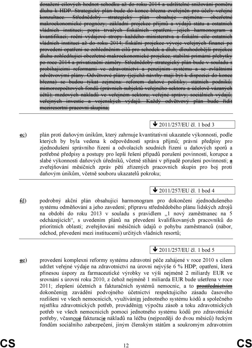 harmonogram a kvantifikaci; roční výdajové stropy každého ministerstva a fiskální cíle ostatních vládních institucí až do roku 2014; fiskální projekce vývoje veřejných financí po provedení opatření