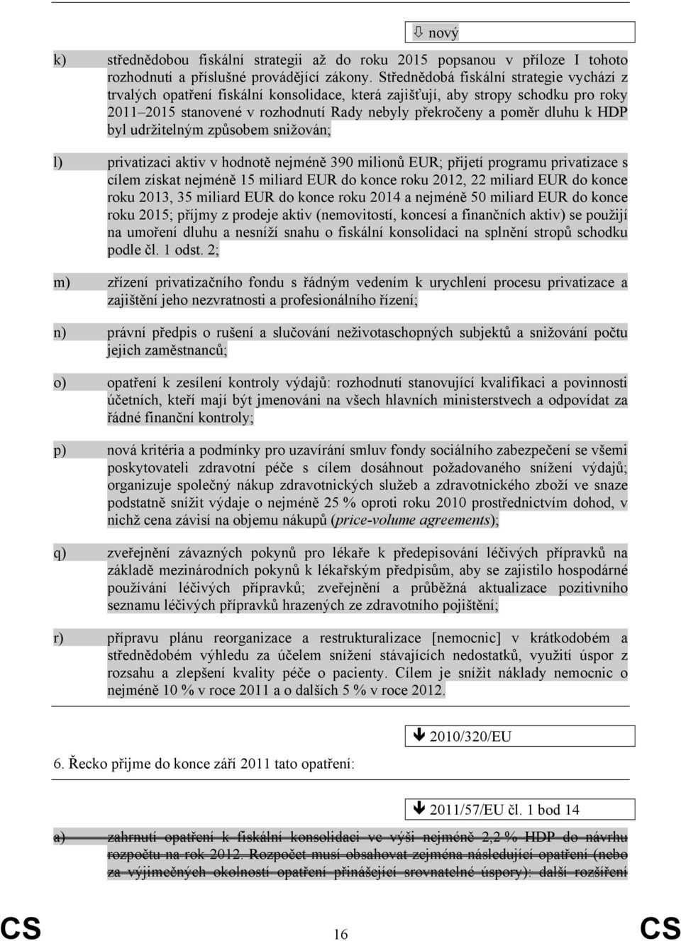 HDP byl udržitelným způsobem snižován; l) privatizaci aktiv v hodnotě nejméně 390 milionů EUR; přijetí programu privatizace s cílem získat nejméně 15 miliard EUR do konce roku 2012, 22 miliard EUR do