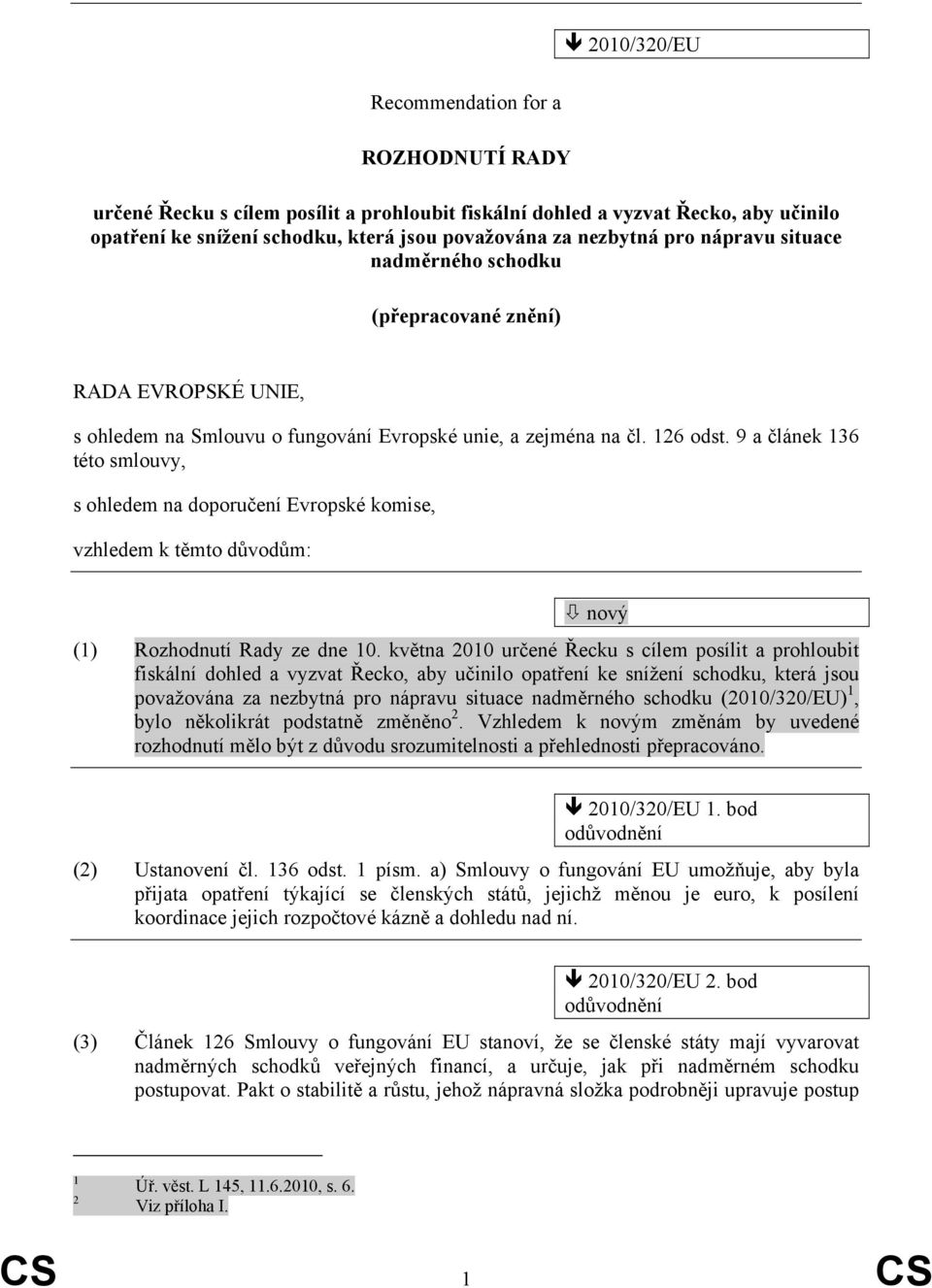 9 a článek 136 této smlouvy, s ohledem na doporučení Evropské komise, vzhledem k těmto důvodům: (1) Rozhodnutí Rady ze dne 10.