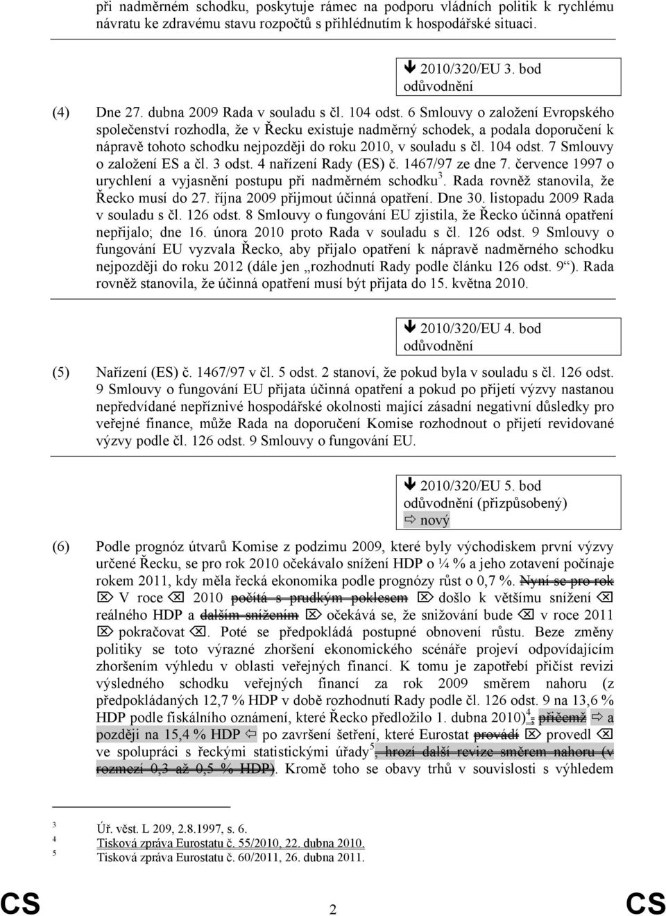 6 Smlouvy o založení Evropského společenství rozhodla, že v Řecku existuje nadměrný schodek, a podala doporučení k nápravě tohoto schodku nejpozději do roku 2010, v souladu s čl. 104 odst.