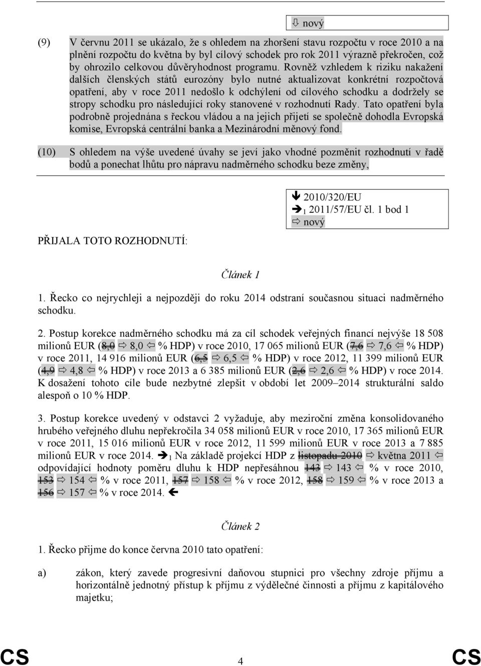 Rovněž vzhledem k riziku nakažení dalších členských států eurozóny bylo nutné aktualizovat konkrétní rozpočtová opatření, aby v roce 2011 nedošlo k odchýlení od cílového schodku a dodržely se stropy