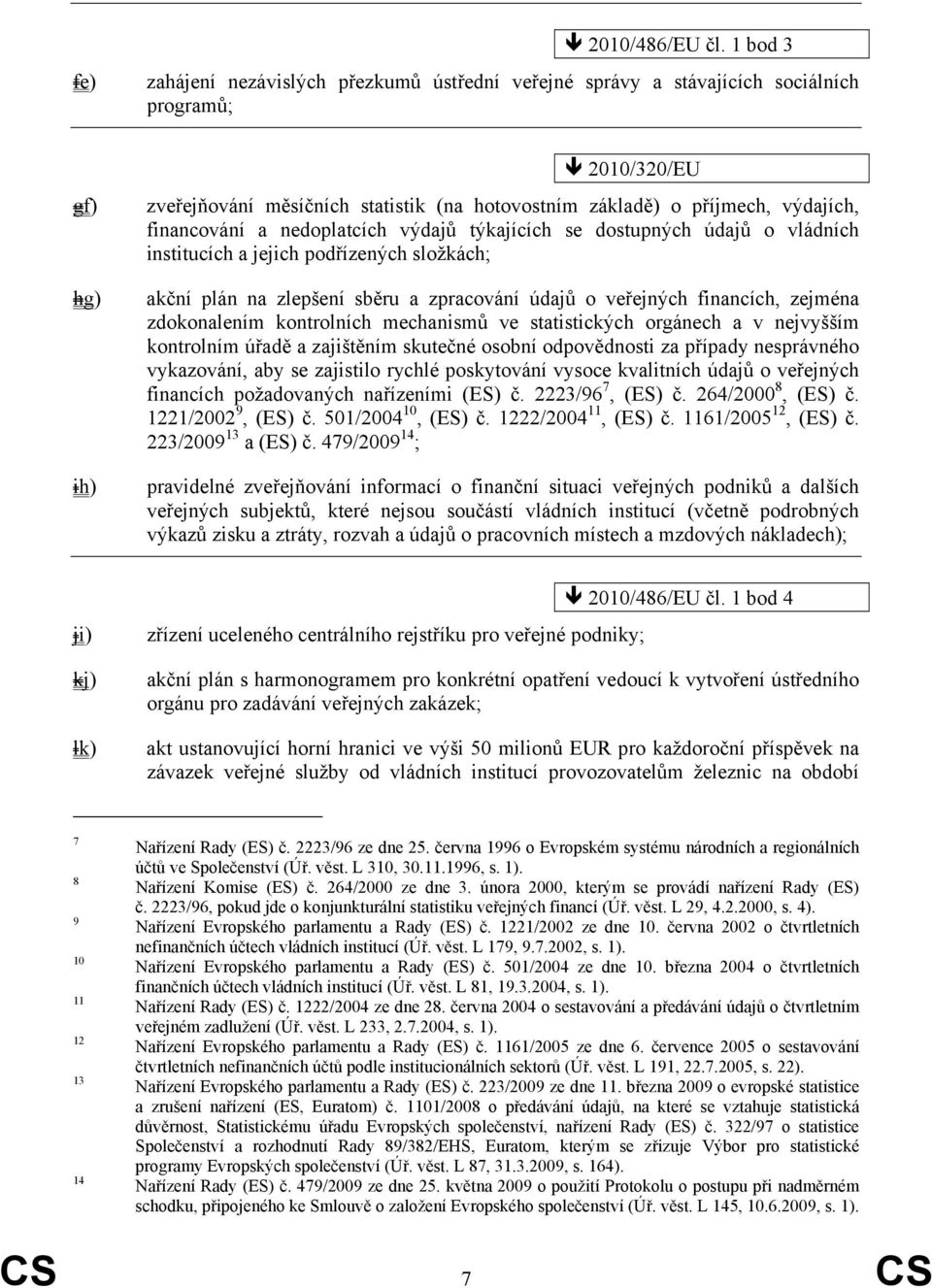 financování a nedoplatcích výdajů týkajících se dostupných údajů o vládních institucích a jejich podřízených složkách; akční plán na zlepšení sběru a zpracování údajů o veřejných financích, zejména