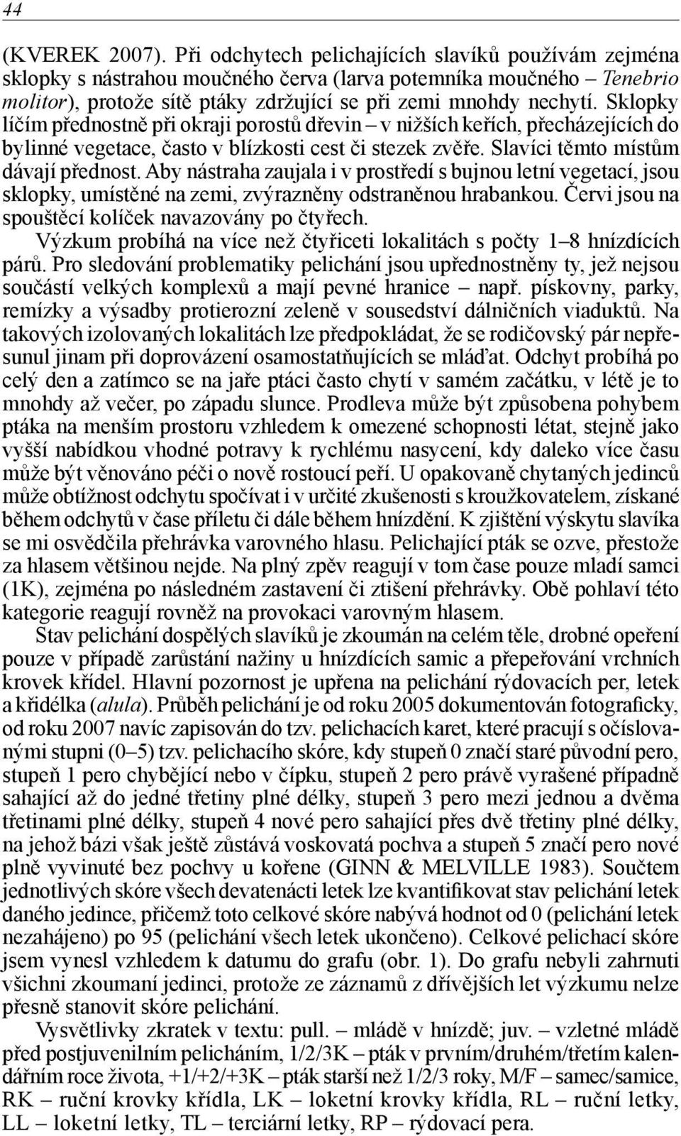 Sklopky líčím přednostně při okraji porostů dřevin v nižších keřích, přecházejících do bylinné vegetace, často v blízkosti cest či stezek zvěře. Slavíci těmto místům dávají přednost.