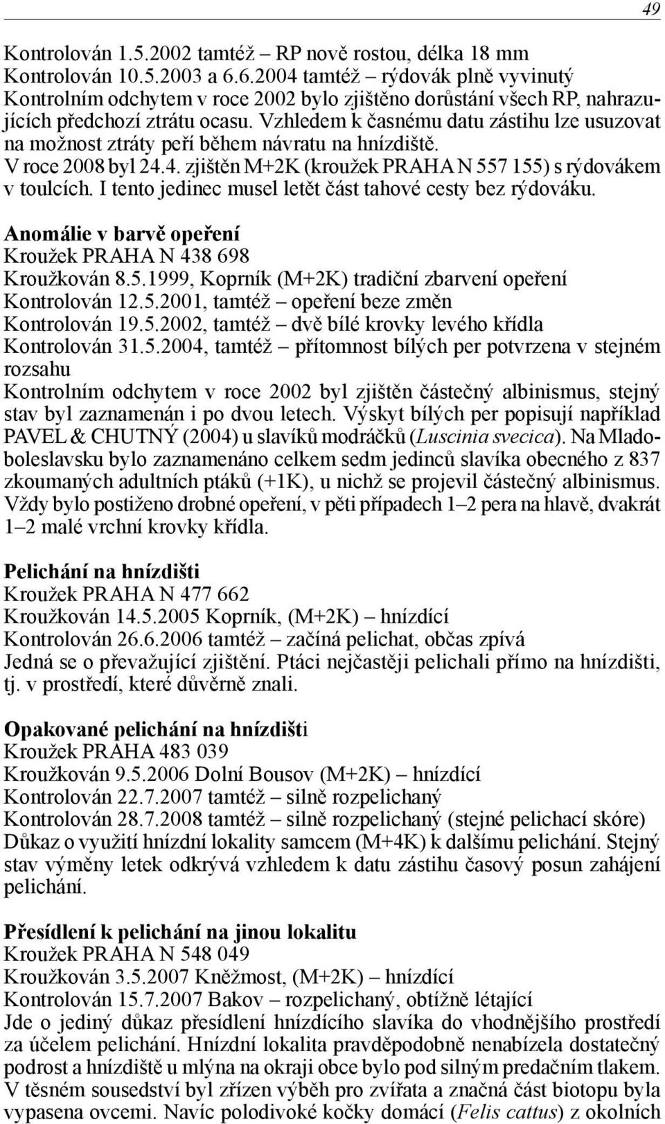 Vzhledem k časnému datu zástihu lze usuzovat na možnost ztráty peří během návratu na hnízdiště. V roce 2008 byl 24.4. zjištěn M+2K (kroužek PRAHA N 557 155) s rýdovákem v toulcích.