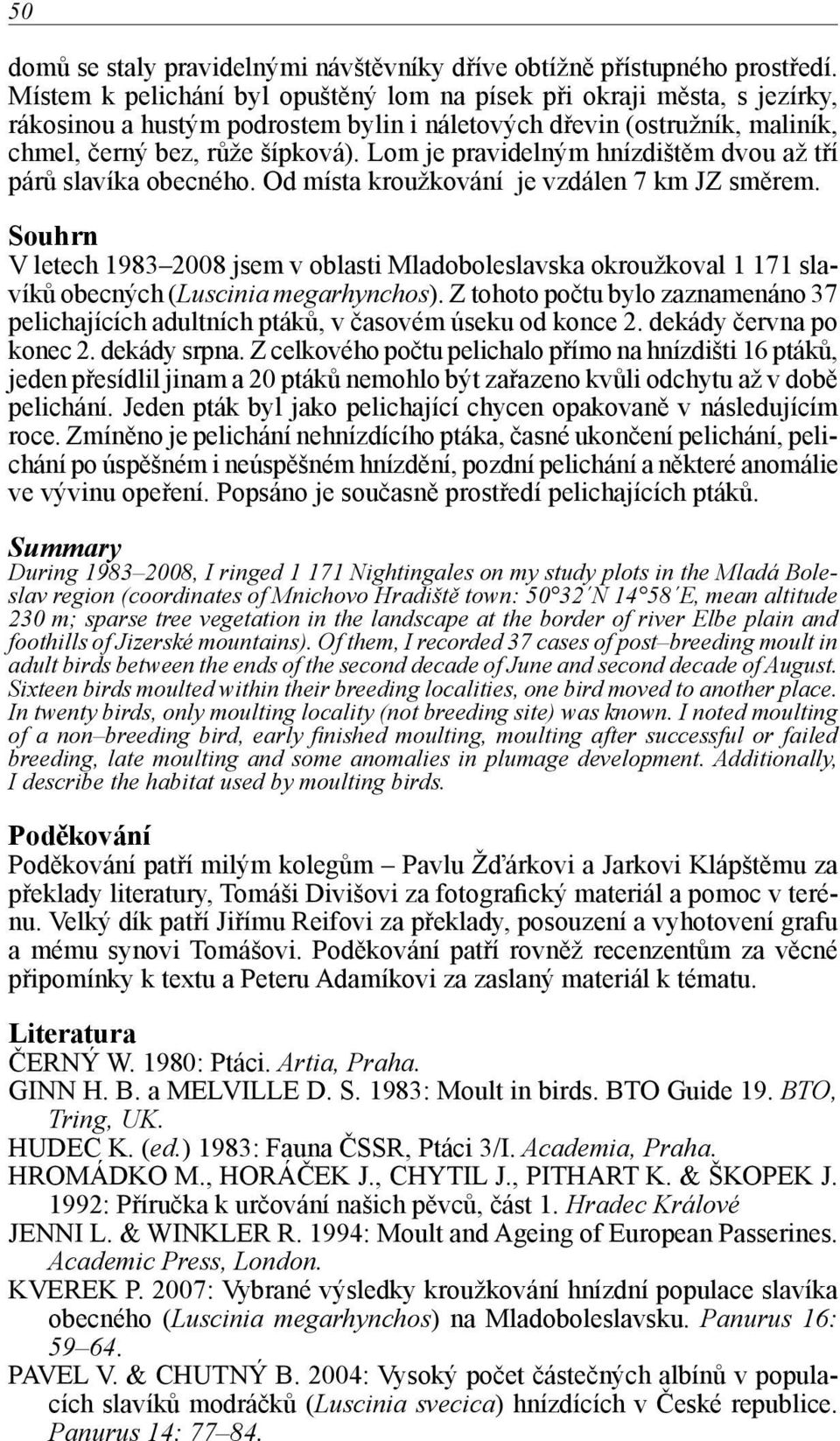 Lom je pravidelným hnízdištěm dvou až tří párů slavíka obecného. Od místa kroužkování je vzdálen 7 km JZ směrem.