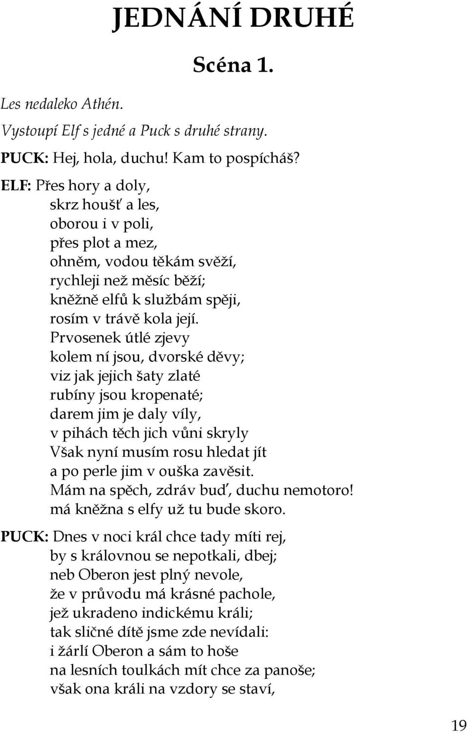 Prvosenek útlé zjevy kolem ní jsou, dvorské děvy; viz jak jejich šaty zlaté rubíny jsou kropenaté; darem jim je daly víly, v pihách těch jich vůni skryly Však nyní musím rosu hledat jít a po perle