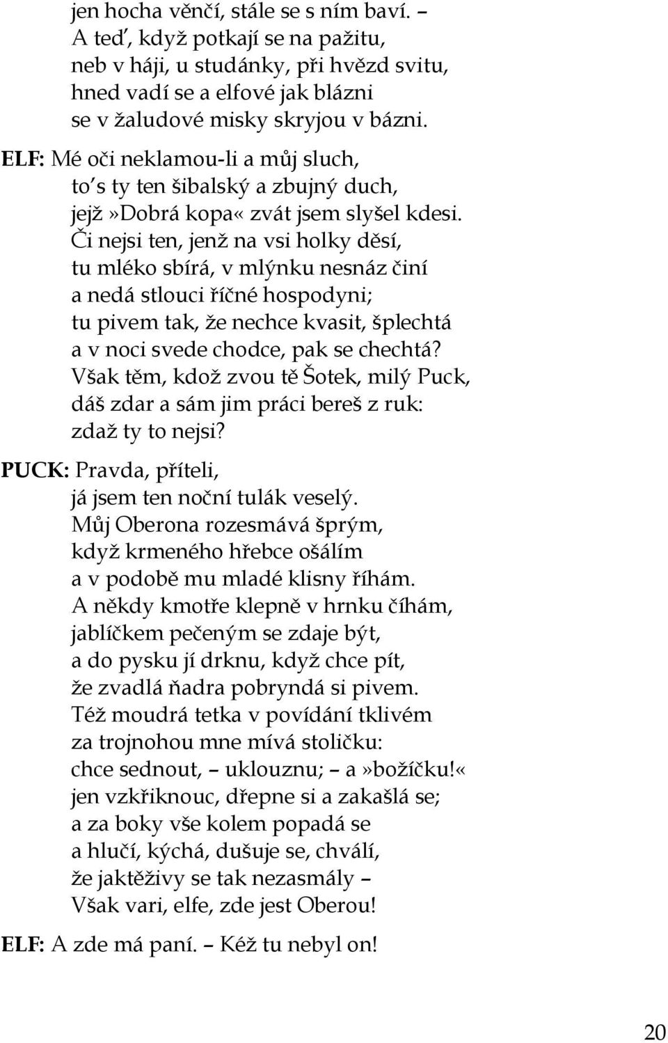 Či nejsi ten, jenž na vsi holky děsí, tu mléko sbírá, v mlýnku nesnáz činí a nedá stlouci říčné hospodyni; tu pivem tak, že nechce kvasit, šplechtá a v noci svede chodce, pak se chechtá?