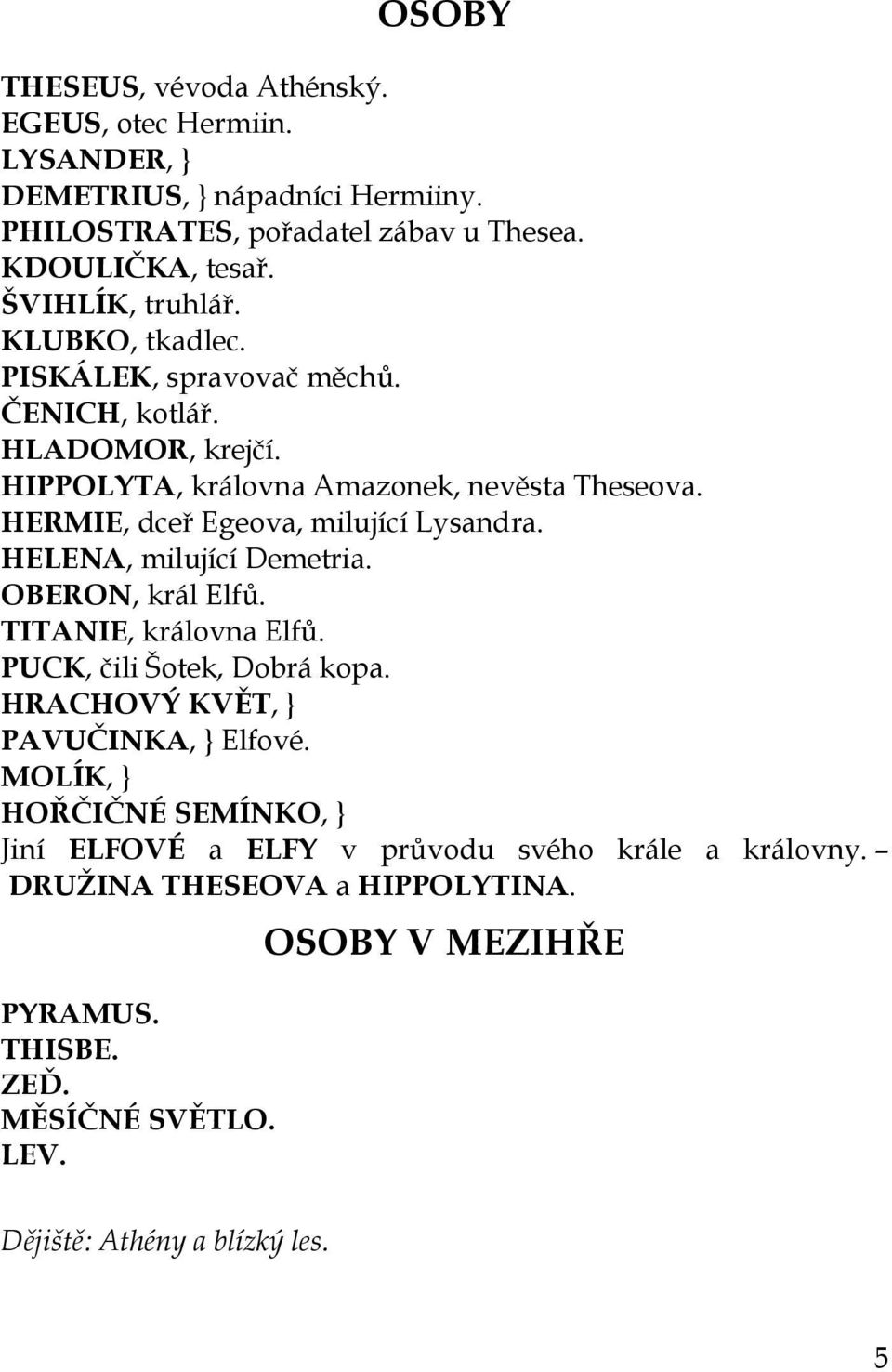 HERMIE, dceř Egeova, milující Lysandra. HELENA, milující Demetria. OBERON, král Elfů. TITANIE, královna Elfů. PUCK, čili Šotek, Dobrá kopa.