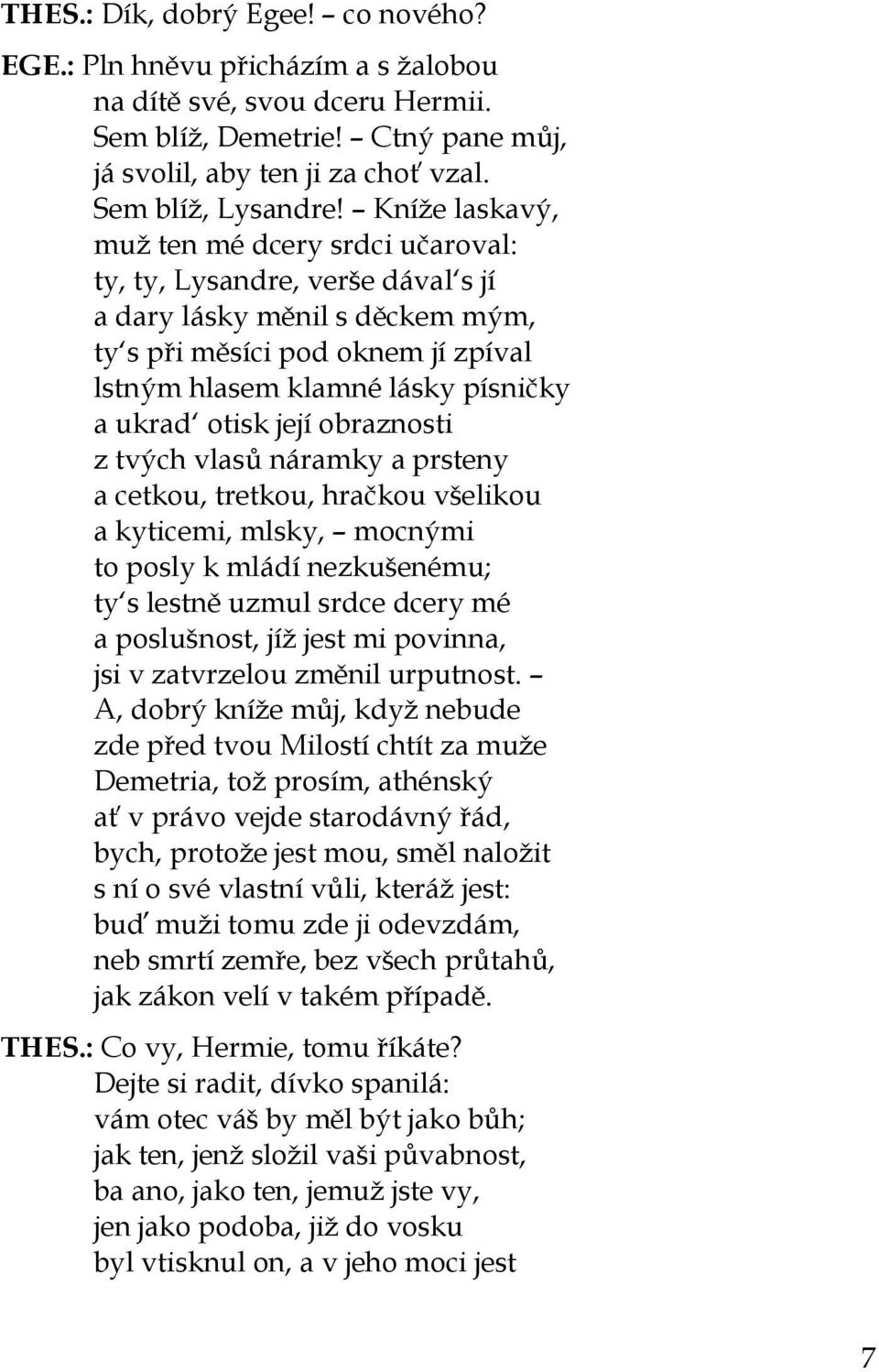 otisk její obraznosti z tvých vlasů náramky a prsteny a cetkou, tretkou, hračkou všelikou a kyticemi, mlsky, mocnými to posly k mládí nezkušenému; ty s lestně uzmul srdce dcery mé a poslušnost, jíž