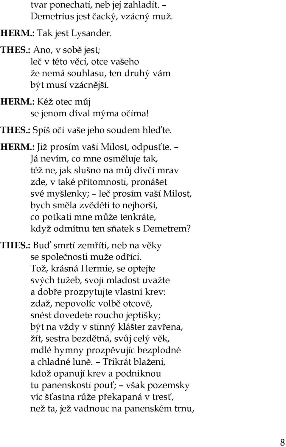 Já nevím, co mne osměluje tak, též ne, jak slušno na můj dívčí mrav zde, v také přítomnosti, pronášet své myšlenky; leč prosím vaší Milost, bych směla zvěděti to nejhorší, co potkati mne může