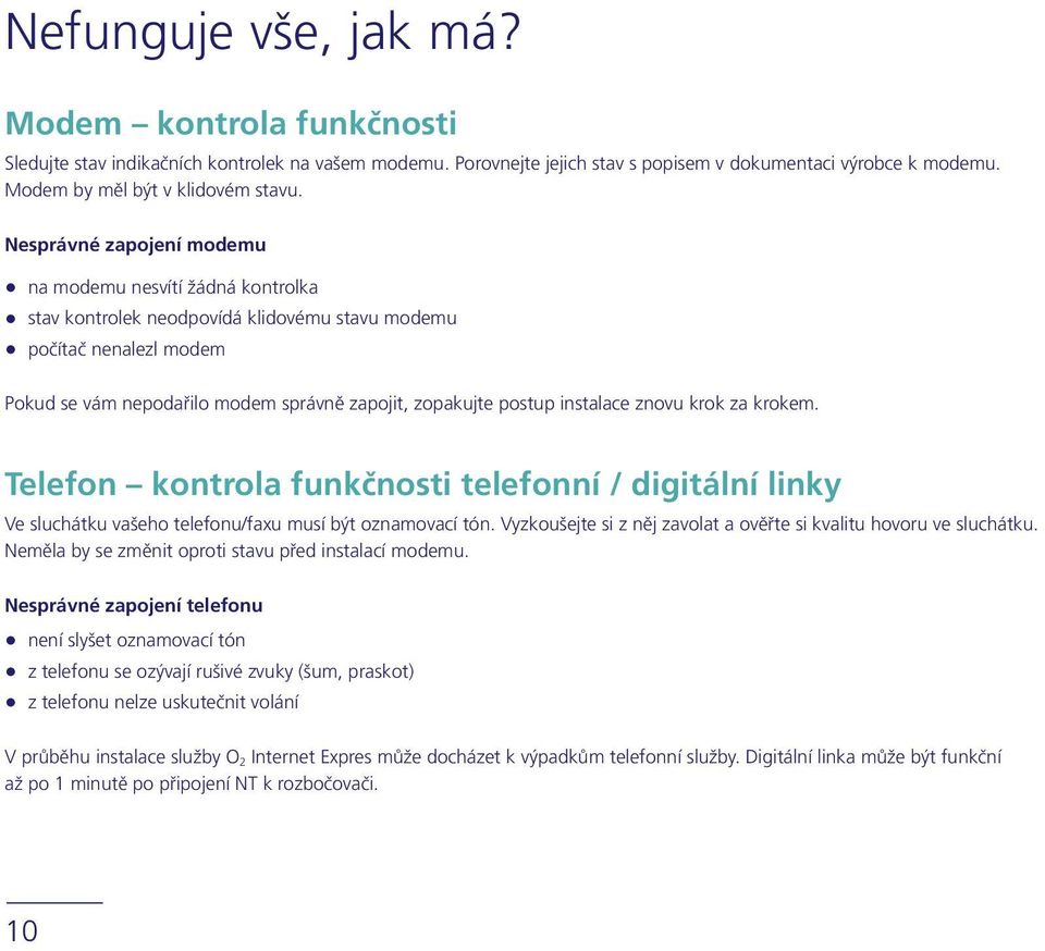 Nesprávné zapojení modemu na modemu nesvítí žádná kontrolka stav kontrolek neodpovídá klidovému stavu modemu počítač nenalezl modem Pokud se vám nepodařilo modem správně zapojit, zopakujte postup