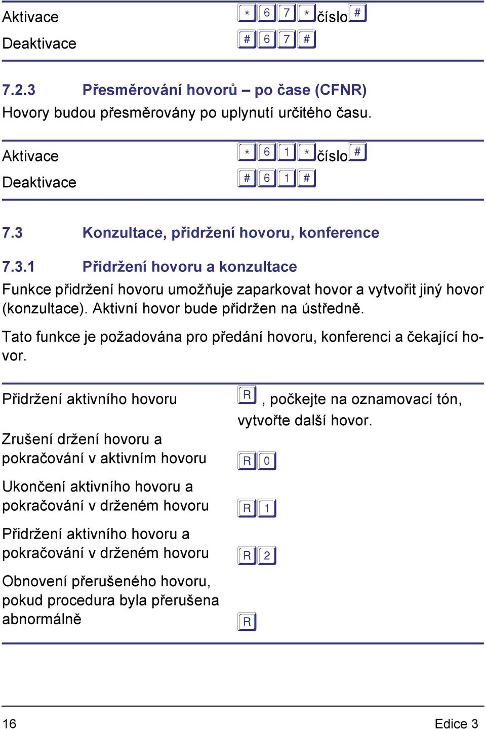 Aktivní hovor bude přidržen na ústředně. Tato funkce je požadována pro předání hovoru, konferenci a čekající hovor.