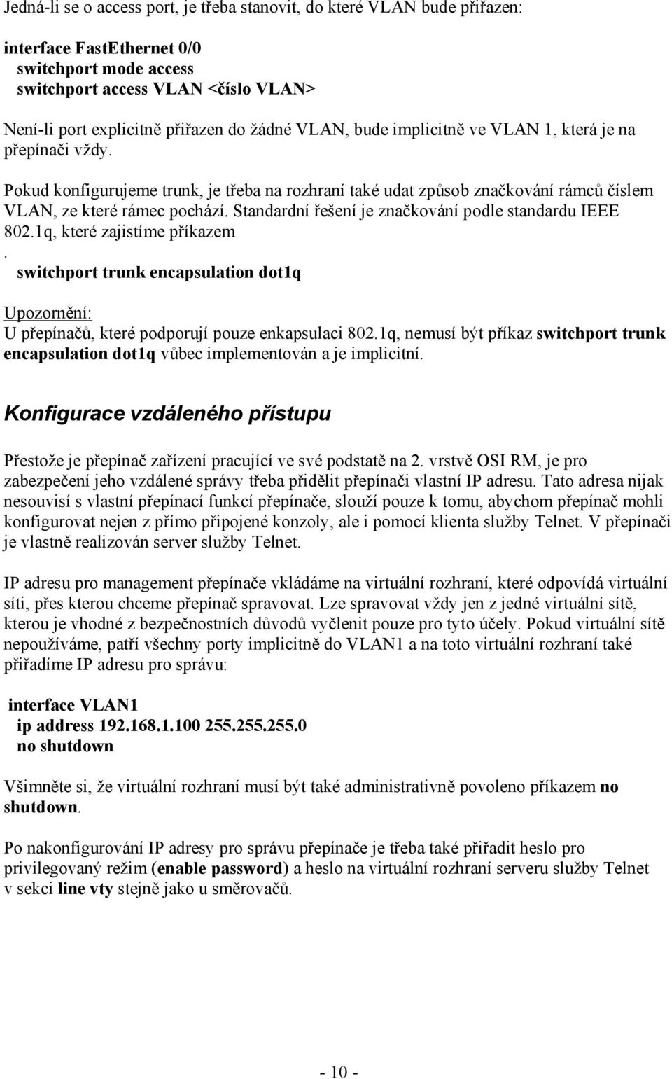 Standardní řešení je značkování podle standardu IEEE 802.1q, které zajistíme příkazem. switchport trunk encapsulation dot1q Upozornění: U přepínačů, které podporují pouze enkapsulaci 802.