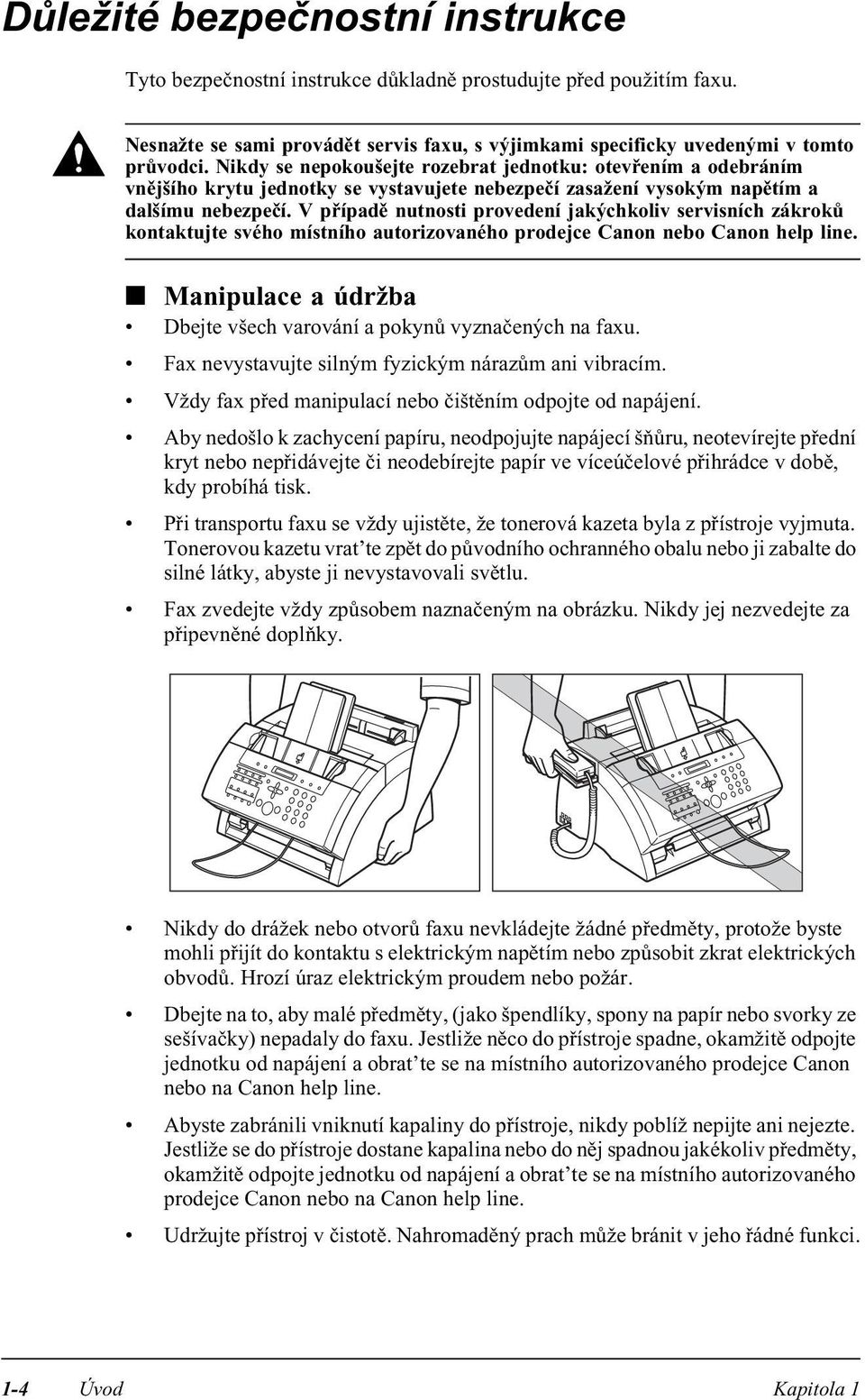 V případě nutnosti provedení jakýchkoliv servisních zákroků kontaktujte svého místního autorizovaného prodejce Canon nebo Canon help line.