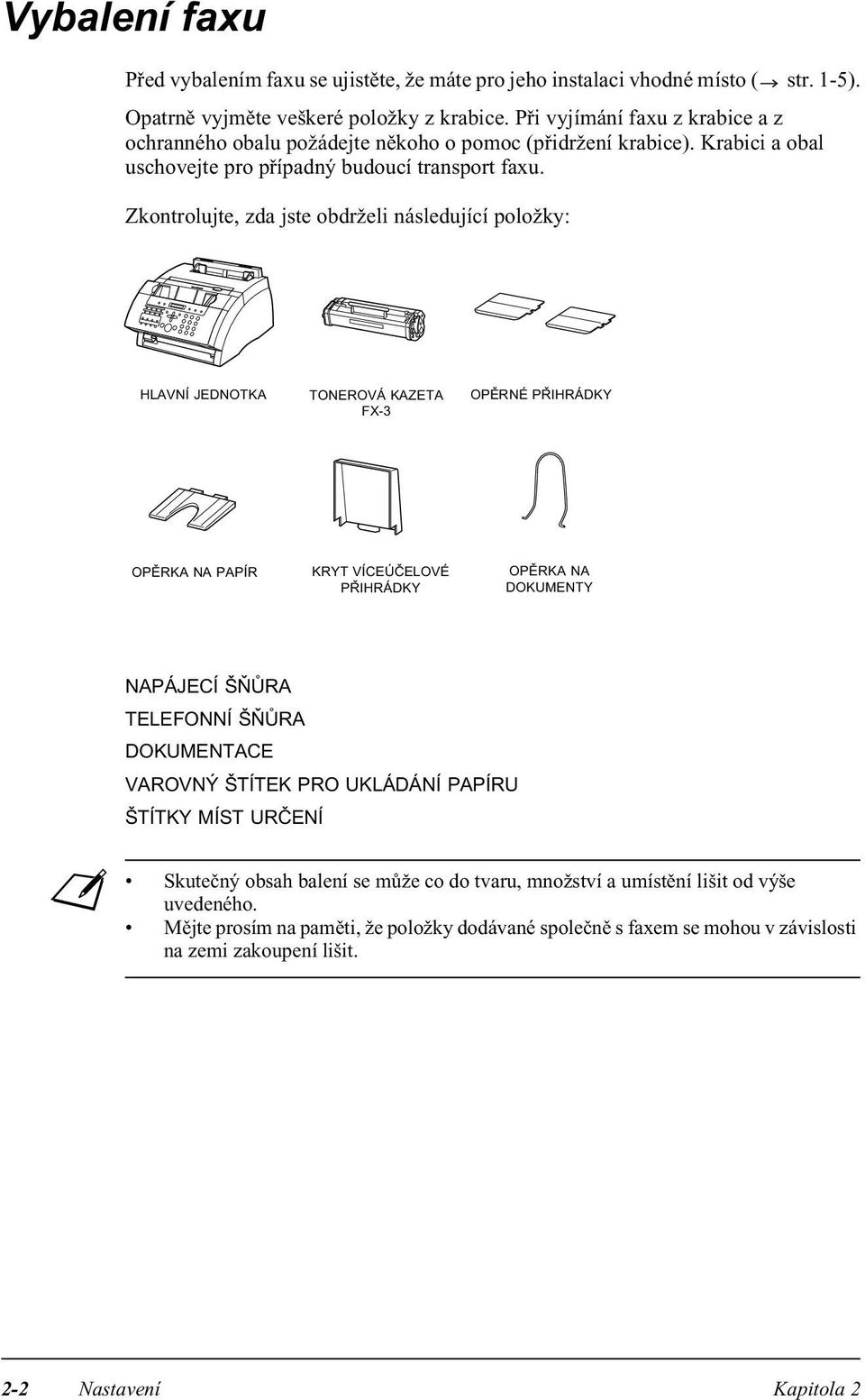 Zkontrolujte, zda jste obdrželi následující položky: HLAVNÍ JEDNOTKA TONEROVÁ KAZETA FX-3 OPĚRNÉ PŘIHRÁDKY OPĚRKA NA PAPÍR KRYT VÍCEÚČELOVÉ PŘIHRÁDKY OPĚRKA NA DOKUMENTY NAPÁJECÍ ŠŇŮRA TELEFONNÍ