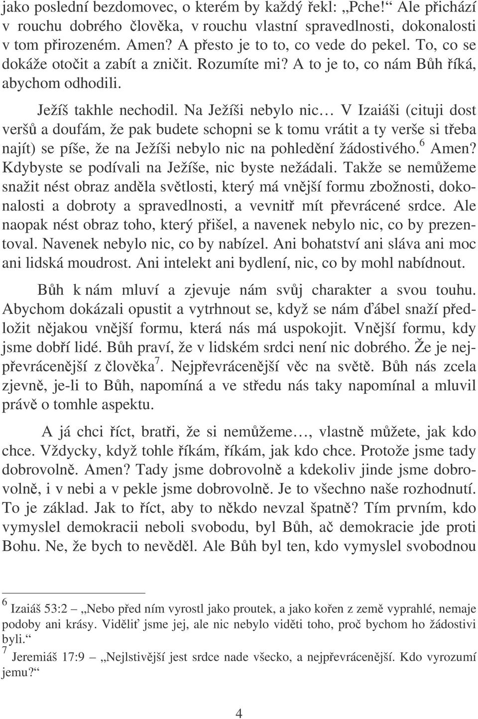 Na Ježíši nebylo nic V Izaiáši (cituji dost verš a doufám, že pak budete schopni se k tomu vrátit a ty verše si teba najít) se píše, že na Ježíši nebylo nic na pohlední žádostivého. 6 Amen?