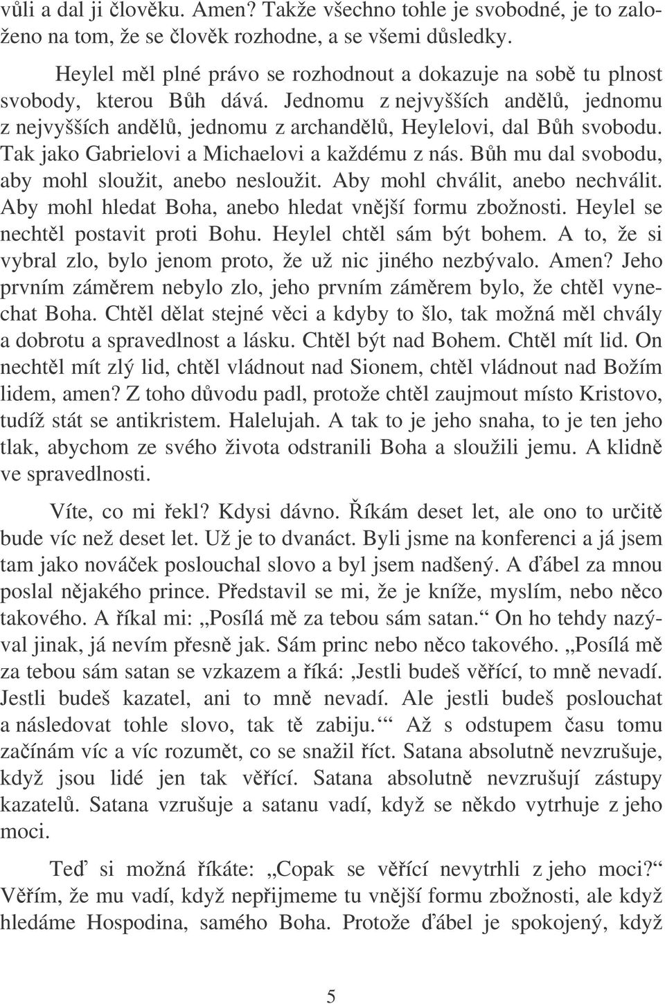 Tak jako Gabrielovi a Michaelovi a každému z nás. Bh mu dal svobodu, aby mohl sloužit, anebo nesloužit. Aby mohl chválit, anebo nechválit. Aby mohl hledat Boha, anebo hledat vnjší formu zbožnosti.