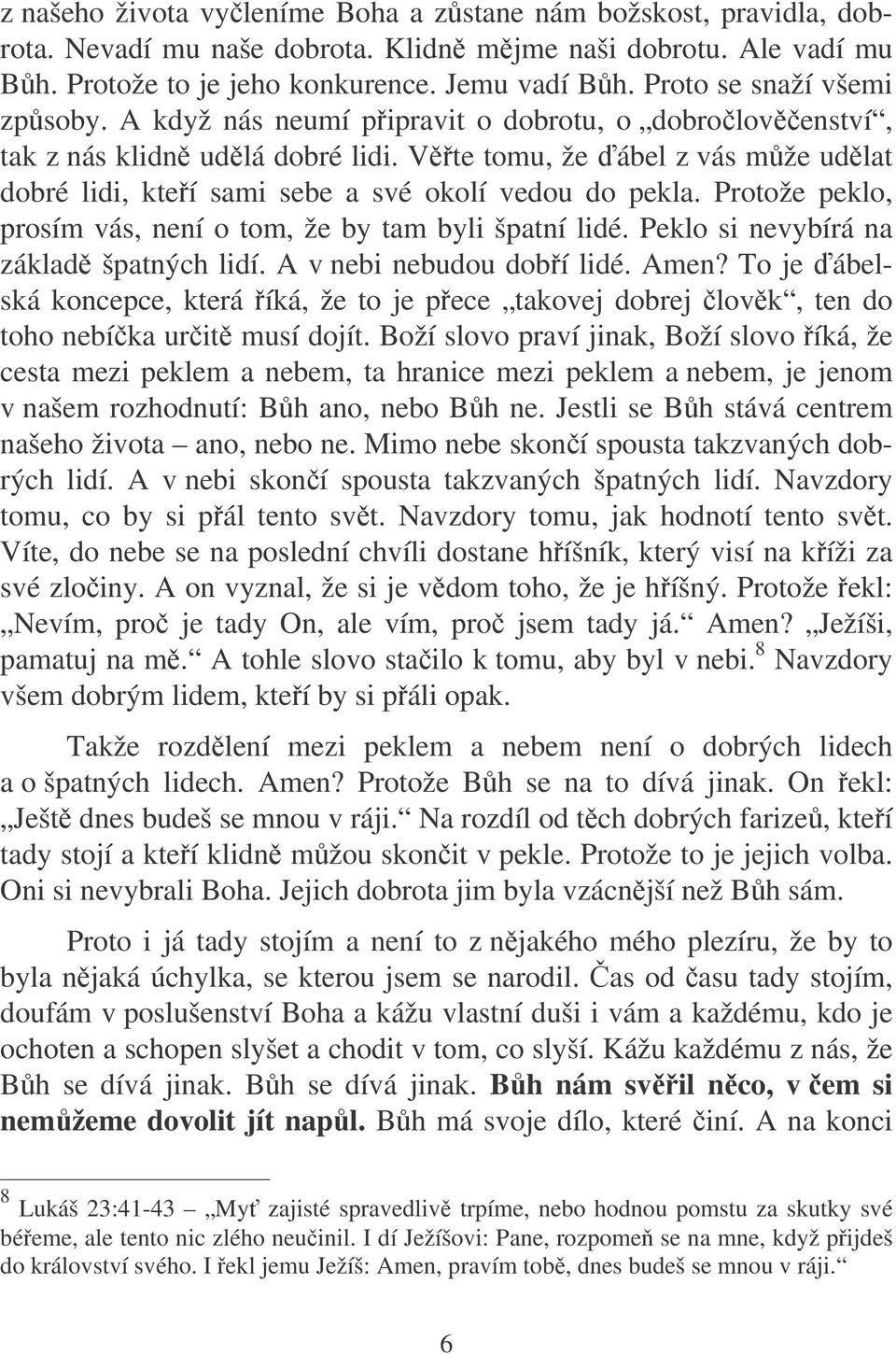 Vte tomu, že ábel z vás mže udlat dobré lidi, kteí sami sebe a své okolí vedou do pekla. Protože peklo, prosím vás, není o tom, že by tam byli špatní lidé. Peklo si nevybírá na základ špatných lidí.