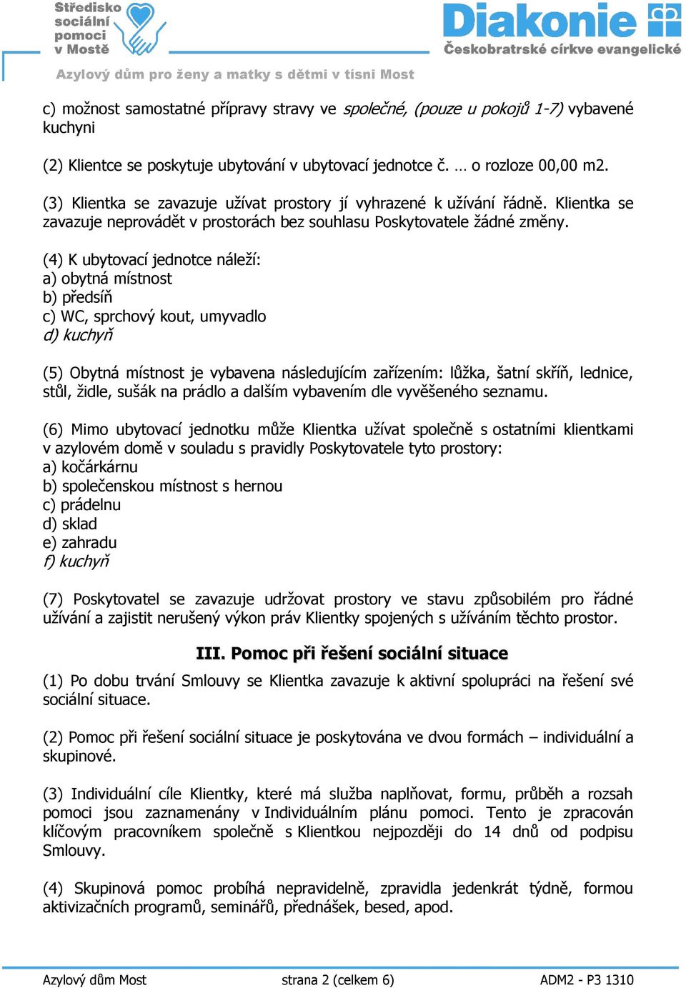 (4) K ubytovací jednotce náleží: a) obytná místnost b) předsíň c) WC, sprchový kout, umyvadlo d) kuchyň (5) Obytná místnost je vybavena následujícím zařízením: lůžka, šatní skříň, lednice, stůl,