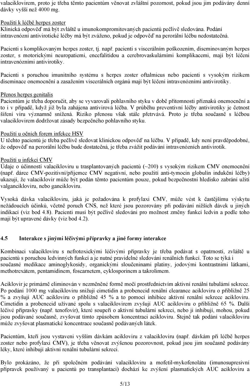 Podání intravenózní antivirotické léčby má být zváženo, pokud je odpověď na perorální léčbu nedostatečná. Pacienti s komplikovaným herpes zoster, tj. např.