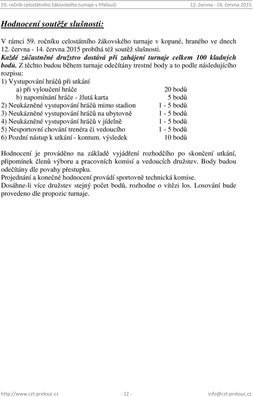 Z těchto budou během turnaje odečítány trestné body a to podle následujícího rozpisu: 1) Vystupování hráčů při utkání a) při vyloučení hráče 20 bodů b) napomínání hráče - žlutá karta 5 bodů 2)